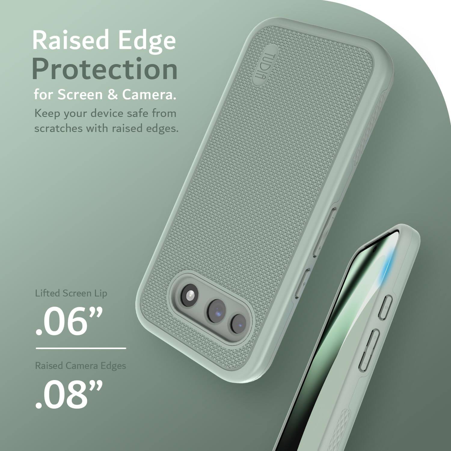 Raised Edge Protection for Screen & Camera.  
Keep your device safe from scratches with raised edges.  

Lifted Screen Lip .06"  
Raised Camera Edges .08"