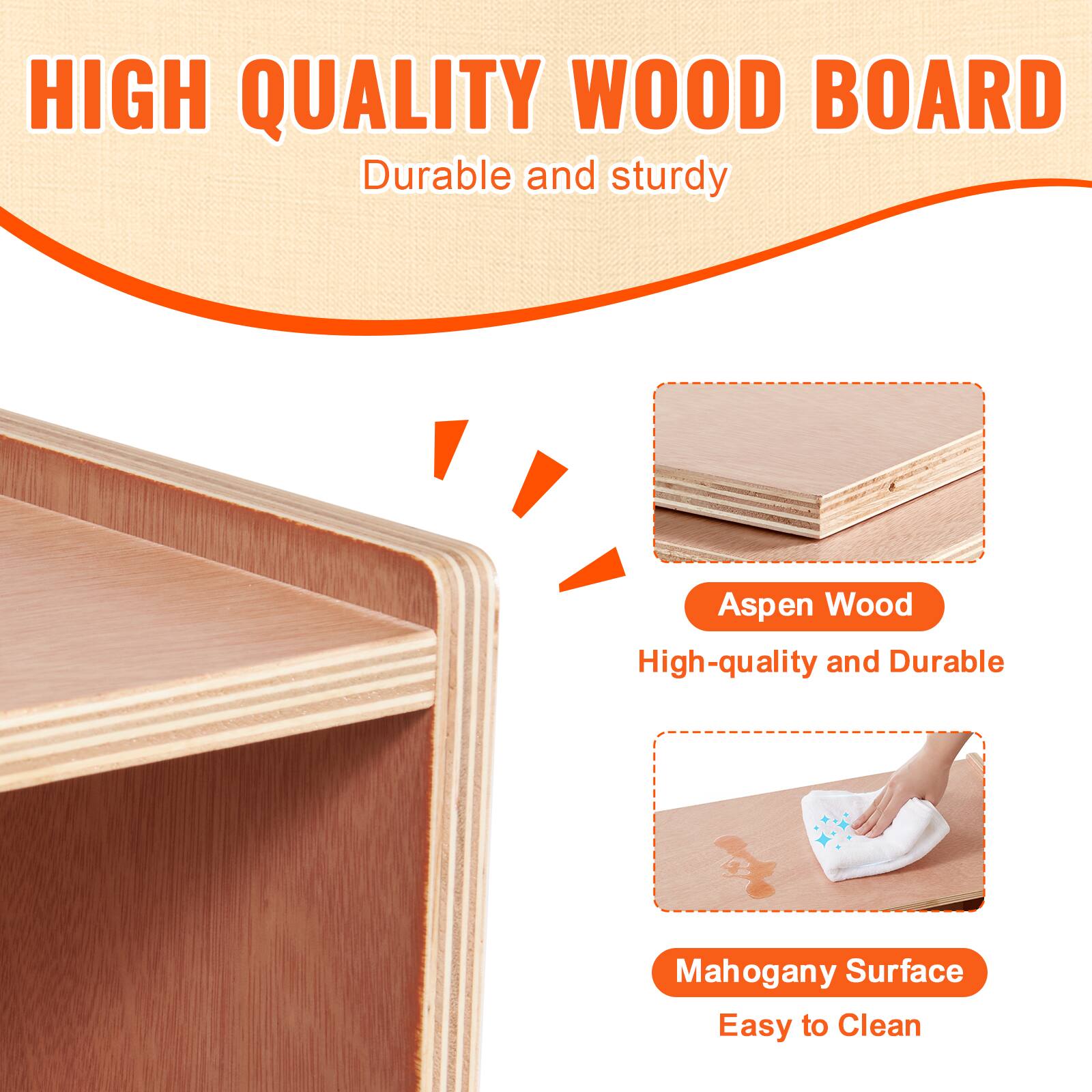 HIGH QUALITY WOOD BOARD
Durable and sturdy
Aspen Wood
High-quality and Durable
Mahogany Surface
Easy to Clean