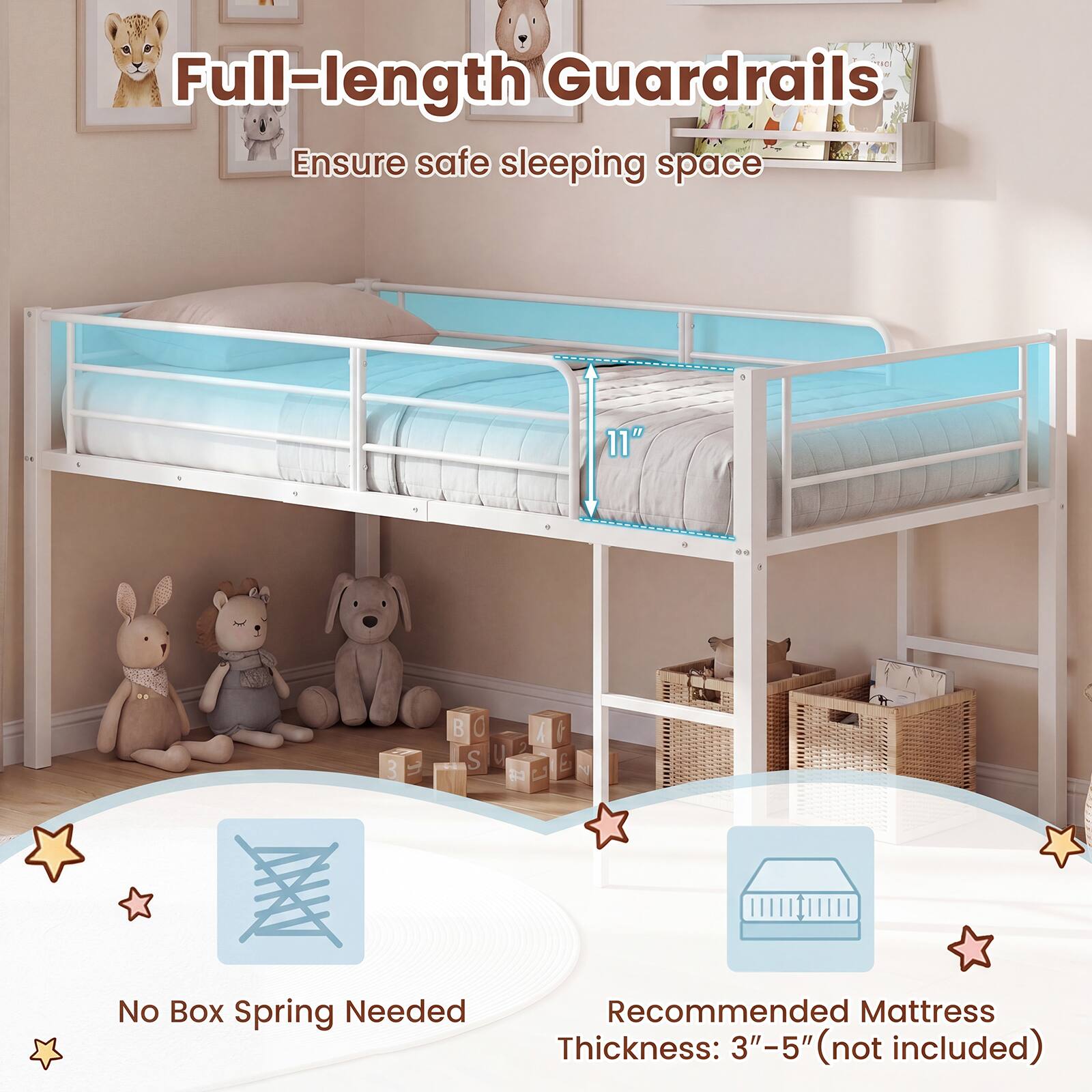 Full-length Guardrails  
Ensure safe sleeping space  
11"  
No Box Spring Needed  
Recommended Mattress Thickness: 3"-5" (not included)
