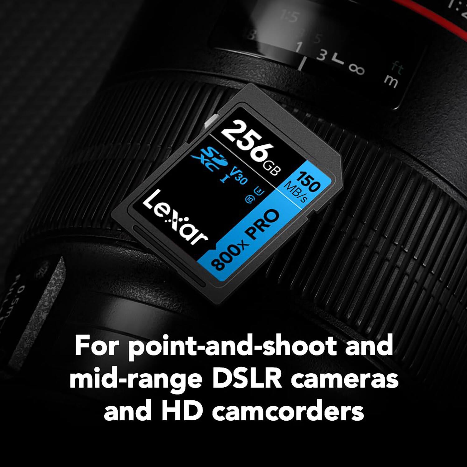 1:5 8 5 1 3 I 8 ft m 256 GB I V30 150 U MB/s @ Lexar PRO 800x 0.5m For point-and-shoot and mid-range DSLR cameras and HD camcorders 1:2

For point-and-shoot and mid-range DSLR cameras and HD camcorders
