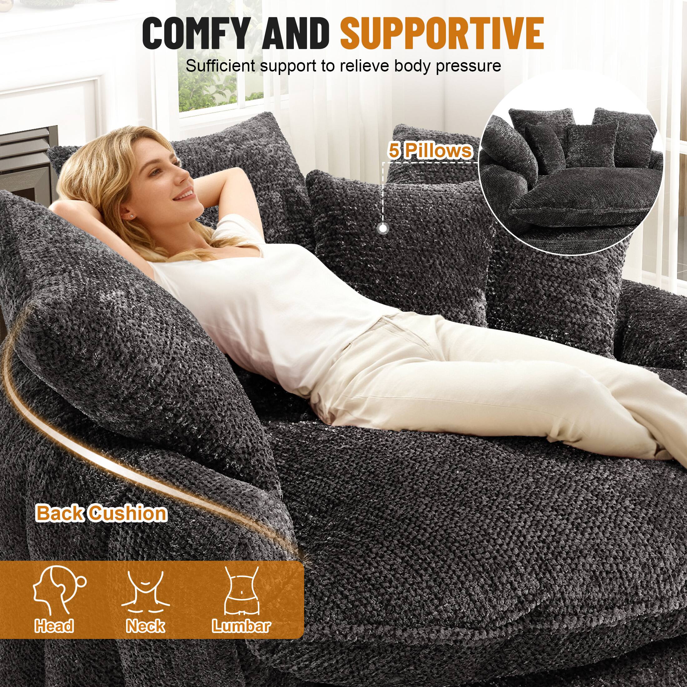 COMFY AND SUPPORTIVE  
Sufficient support to relieve body pressure  

5 Pillows  
Back Cushion  

Head  
Neck  
Lumbar