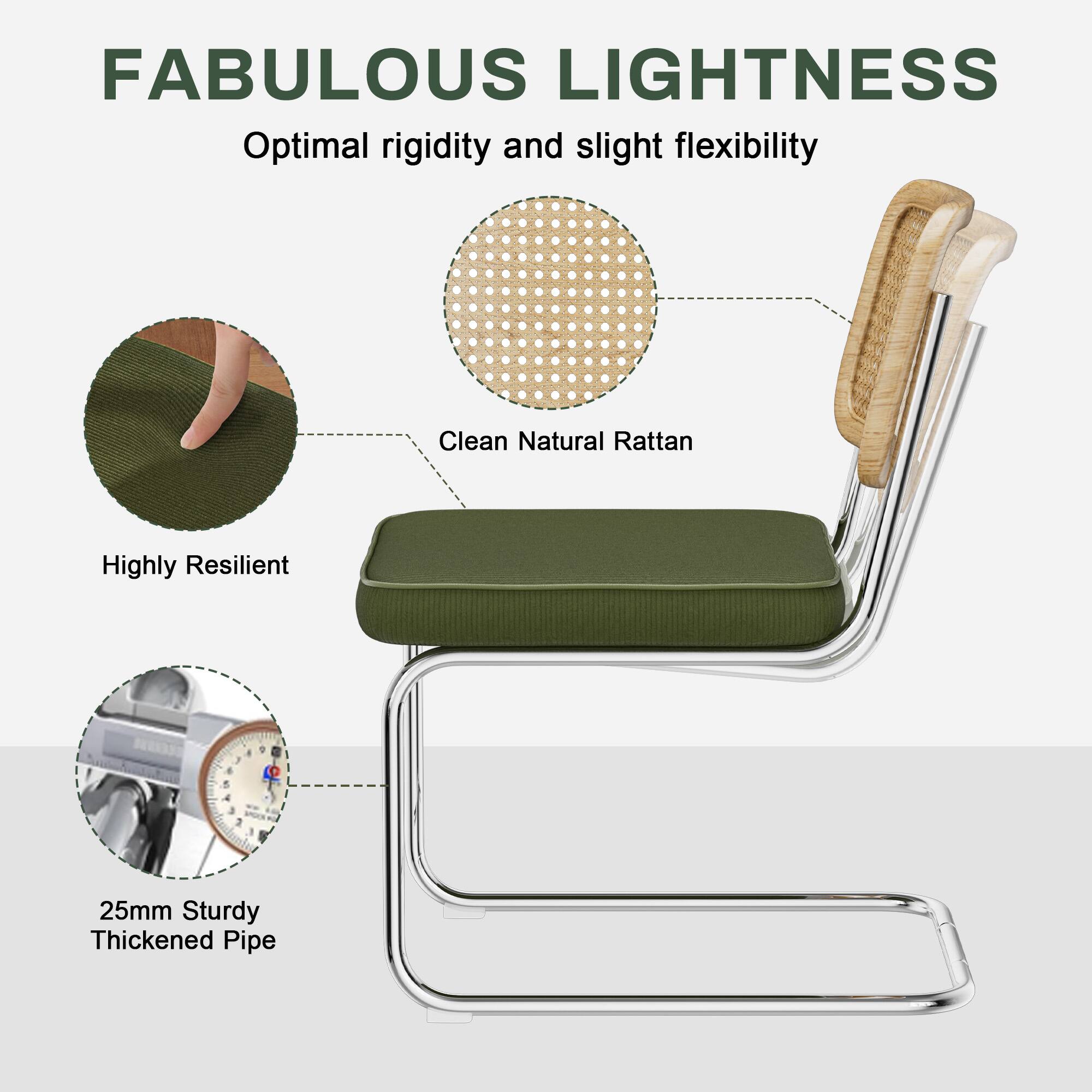 FABULOUS LIGHTNESS

Optimal rigidity and slight flexibility

Clean Natural Rattan
Highly Resilient

25mm Sturdy Thickened Pipe