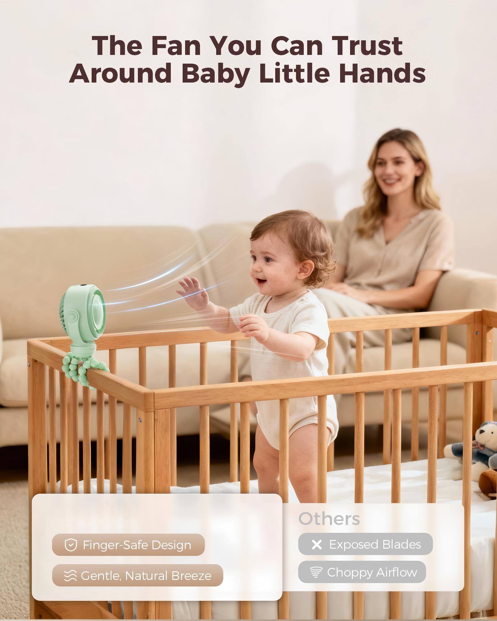 The Fan You Can Trust Around Baby Little Hands

Others
- Finger-Safe Design
- Gentle, Natural Breeze
- Exposed Blades
- Choppy Airflow