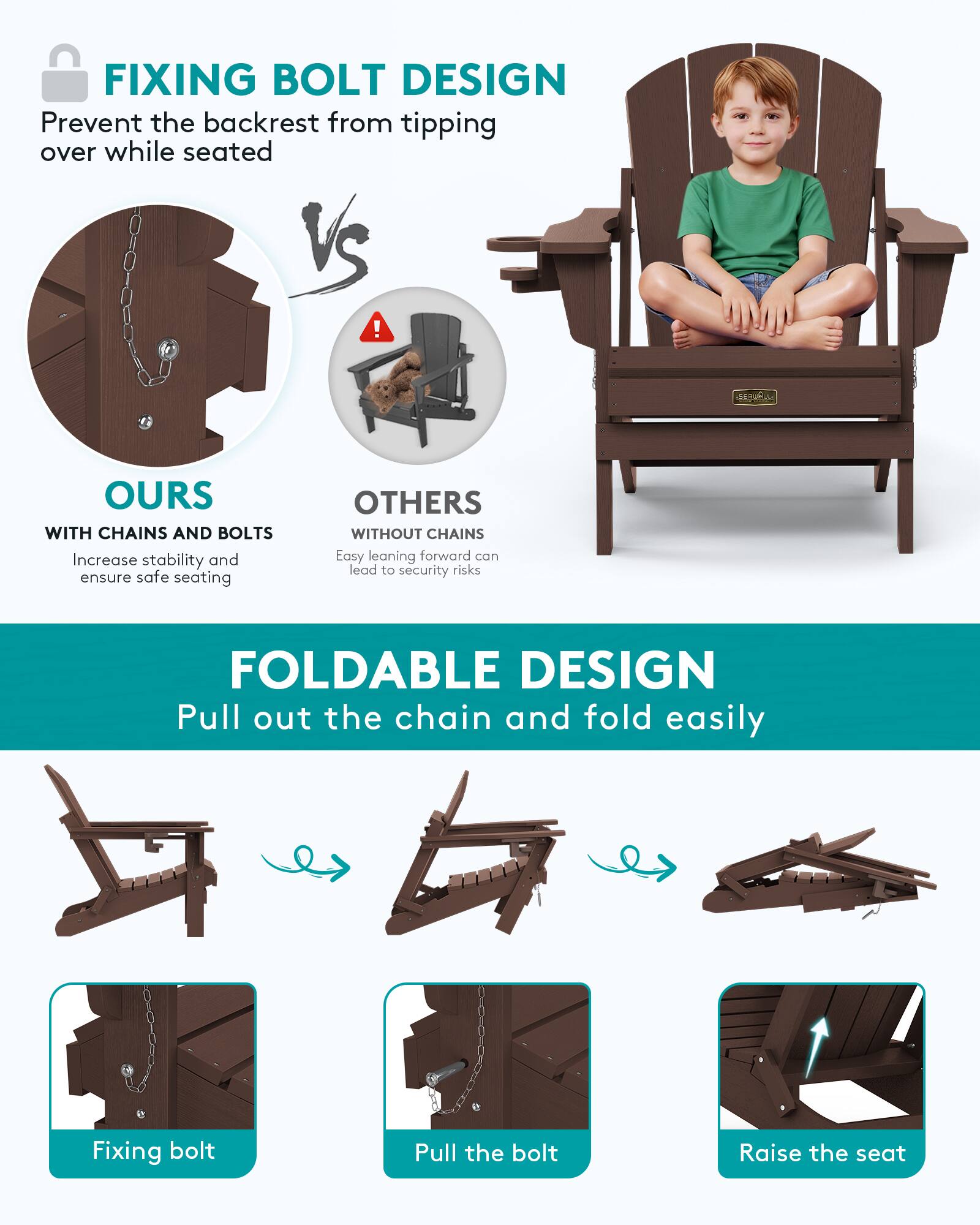 FIXING BOLT DESIGN  
Prevent the backrest from tipping over while seated

OURS WITH CHAINS AND BOLTS  
Increase stability and ensure safe seating

OTHERS WITHOUT CHAINS  
Easy leaning forward can lead to security risks

FOLDABLE DESIGN  
Pull out the chain and fold easily

Fixing bolt  
Pull the bolt  
Raise the seat