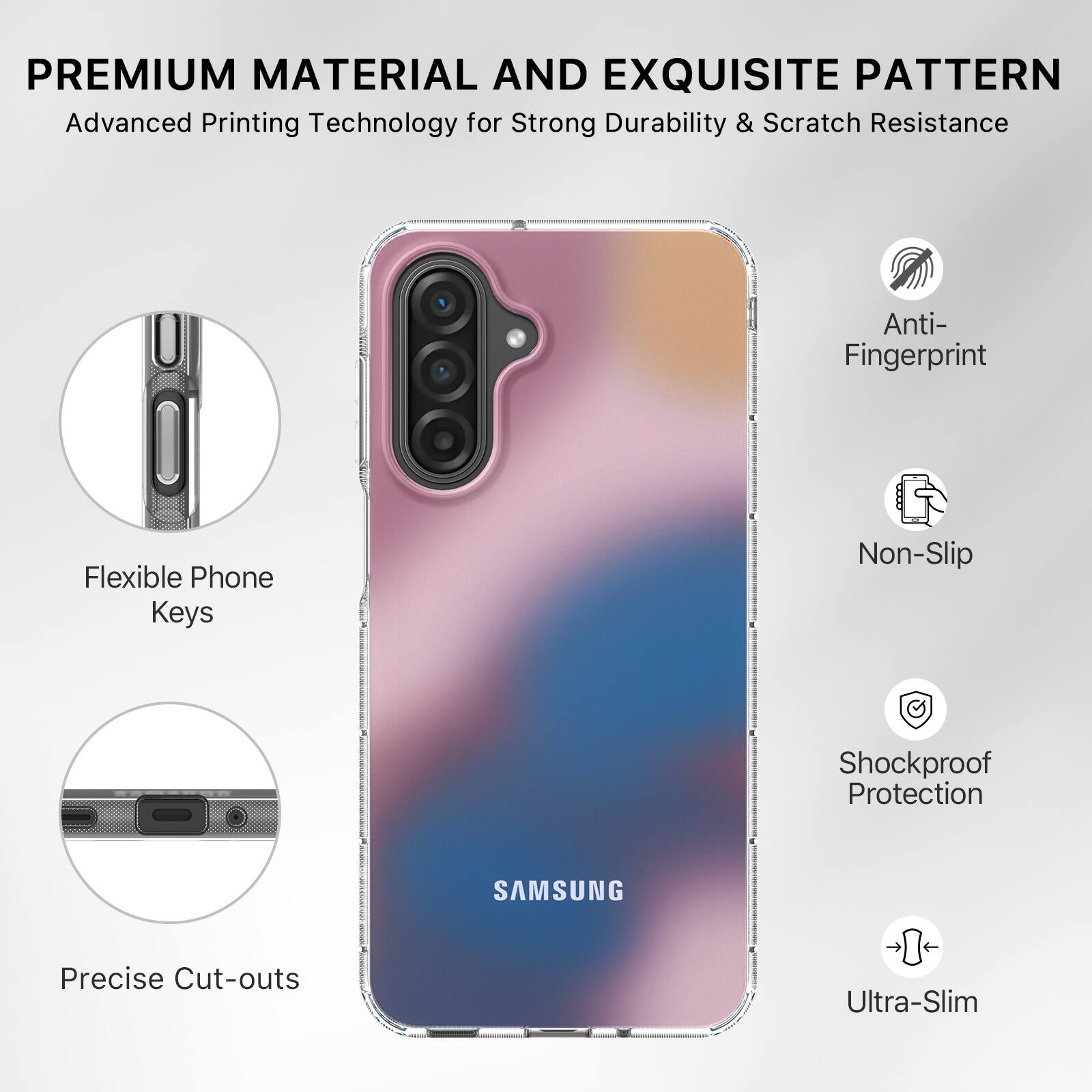 PREMIUM MATERIAL AND EXQUISITE PATTERN  
Advanced Printing Technology for Strong Durability & Scratch Resistance  

- Anti-Fingerprint  
- Non-Slip  
- Shockproof Protection  
- Ultra-Slim  

- Flexible Phone Keys  
- Precise Cut-outs