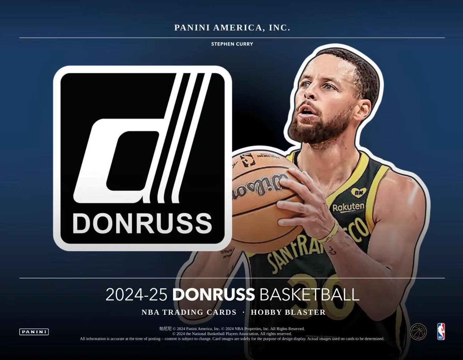 PANINI AMERICA, INC.  
STEPHEN CURRY  

DONRUSS  

2024-25 DONRUSS BASKETBALL  
NBA TRADING CARDS • HOBBY BLASTER  

© 2024 Panini America, Inc. © 2024 NBA Properties, Inc. All Rights Reserved. © 2024 the National Basketball Players Association. All rights reserved.  
All information is accurate at the time of posting and is subject to change. Card images are solely for the purpose of design display. Actual images used on cards to be determined.
