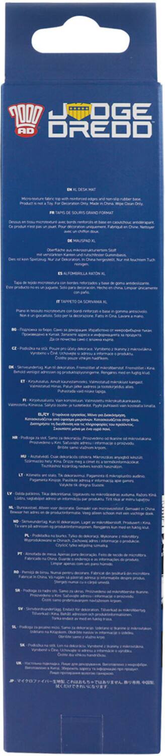 Sure, here is the corrected and grouped text from the image:

---

**JUDGE DREDD**

**EN: DESK MAT**

Micro-tile fabric top with reinforced edges and non-slip rubber base. Product is not a toy. For Decoration Only. Made in China. Wipe Clean Only.

**FR: TAPIS DE SOURIS GRAND FORMAT**

Dessus en tissu micro-tile avec bord renforcé et base en caoutchouc antidérapant. Ce produit n'est pas un jouet. Pour décoration uniquement. Fabriqué en Chine. Nettoyer à l'eau.

**DE: MAUSPAU K**

Oberfläche aus mikro-tile Stoff mit gebundenen Rändern und gummibestreuten Unterseite. Das Produkt ist kein Spielzeug. Nur zur Dekoration. In China hergestellt. Nur mit Wasser reinigen.

**ES: ALFOMBRILLA RATÓN**

Tapa de micro-tile con bordes reforzados y base de goma antideslizante. El producto no es un juguete. Solo para decoración. Hecho en China. Limpiar con agua.

**IT: TAPP