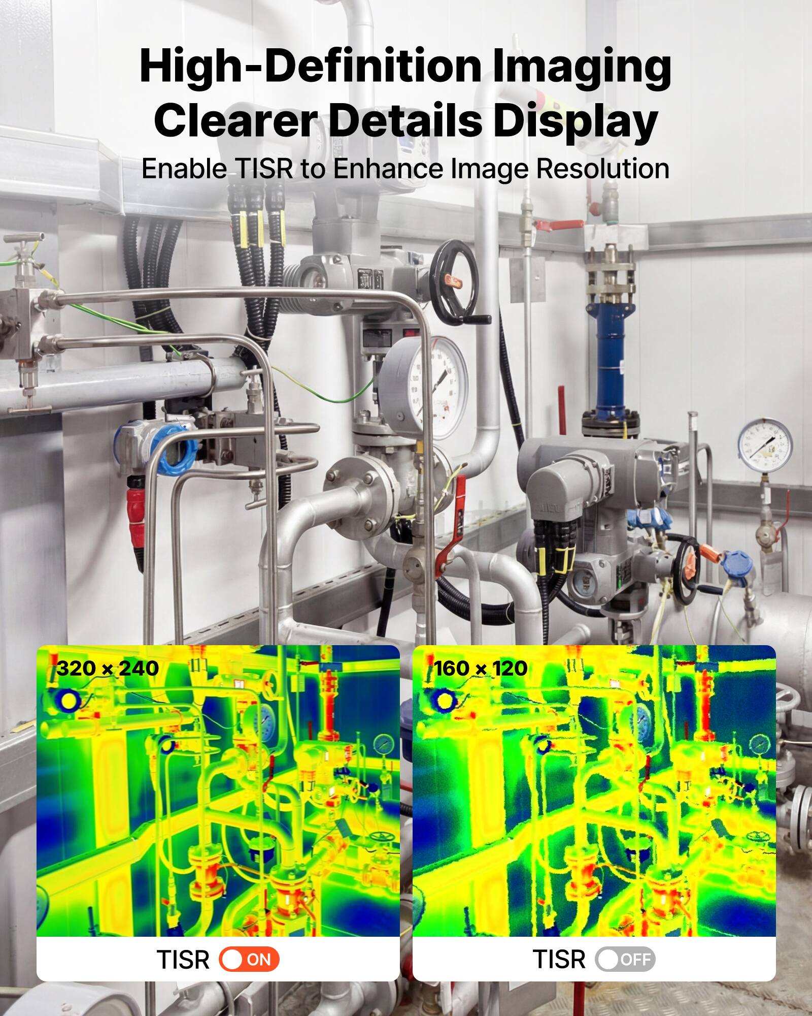 High-Definition Imaging  
Clearer Details Display  
Enable TISR to Enhance Image Resolution  

320 x 240  
160 x 120  

TISR ON  
TISR OFF