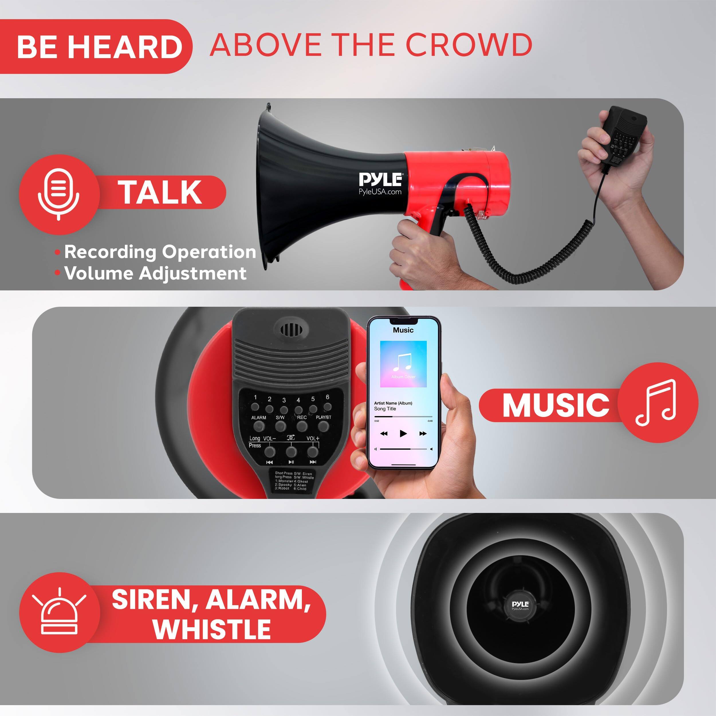 BE HEARD ABOVE THE CROWD
TALK
Pyle PyleUSA.com
Recording Operation Volume Adjustment
MUSIC
SIREN, ALARM, WHISTLE
