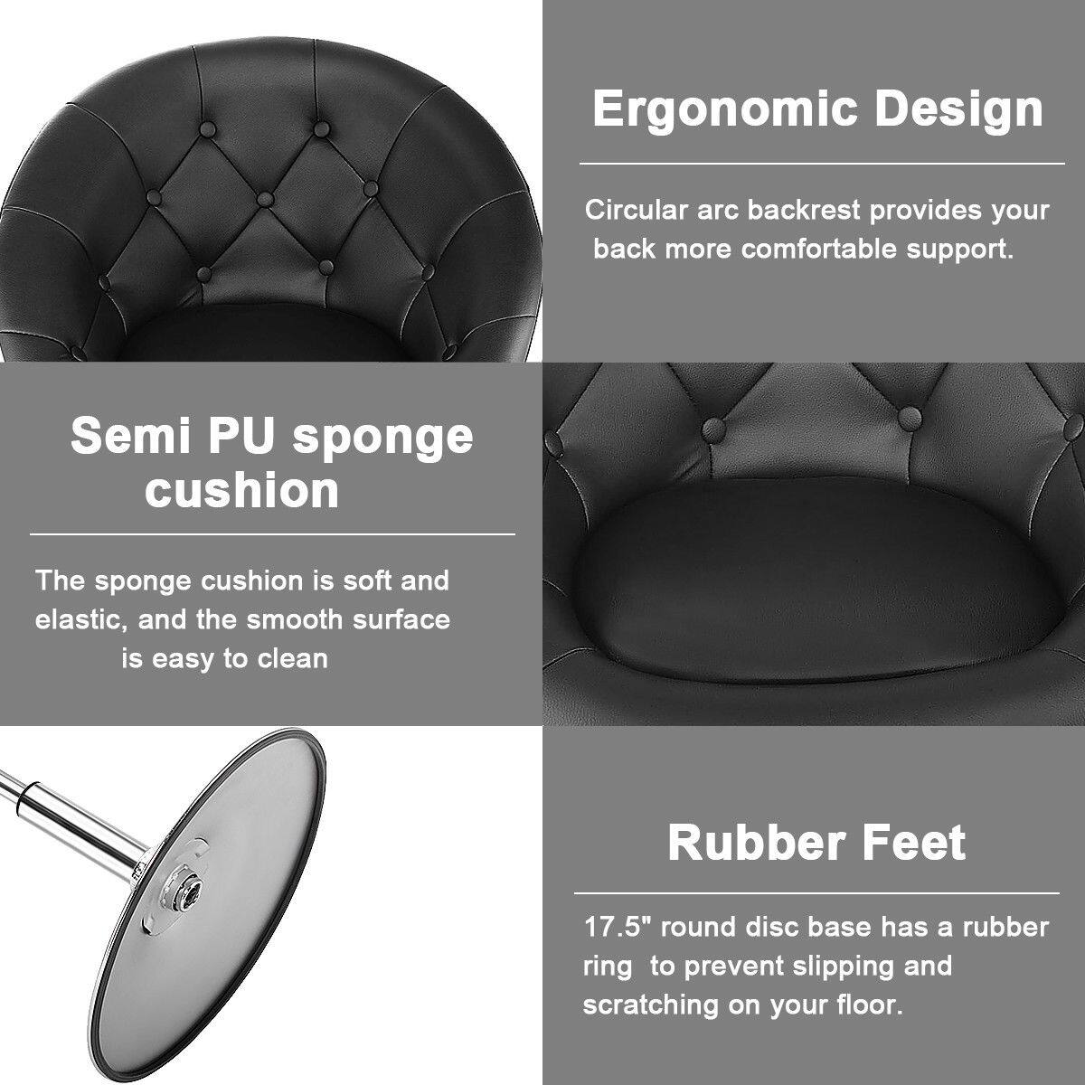 **Ergonomic Design**  
Circular arc backrest provides your back more comfortable support.

**Semi PU sponge cushion**  
The sponge cushion is soft and elastic, and the smooth surface is easy to clean.

**Rubber Feet**  
17.5" round disc base has a rubber ring to prevent slipping and scratching on your floor.