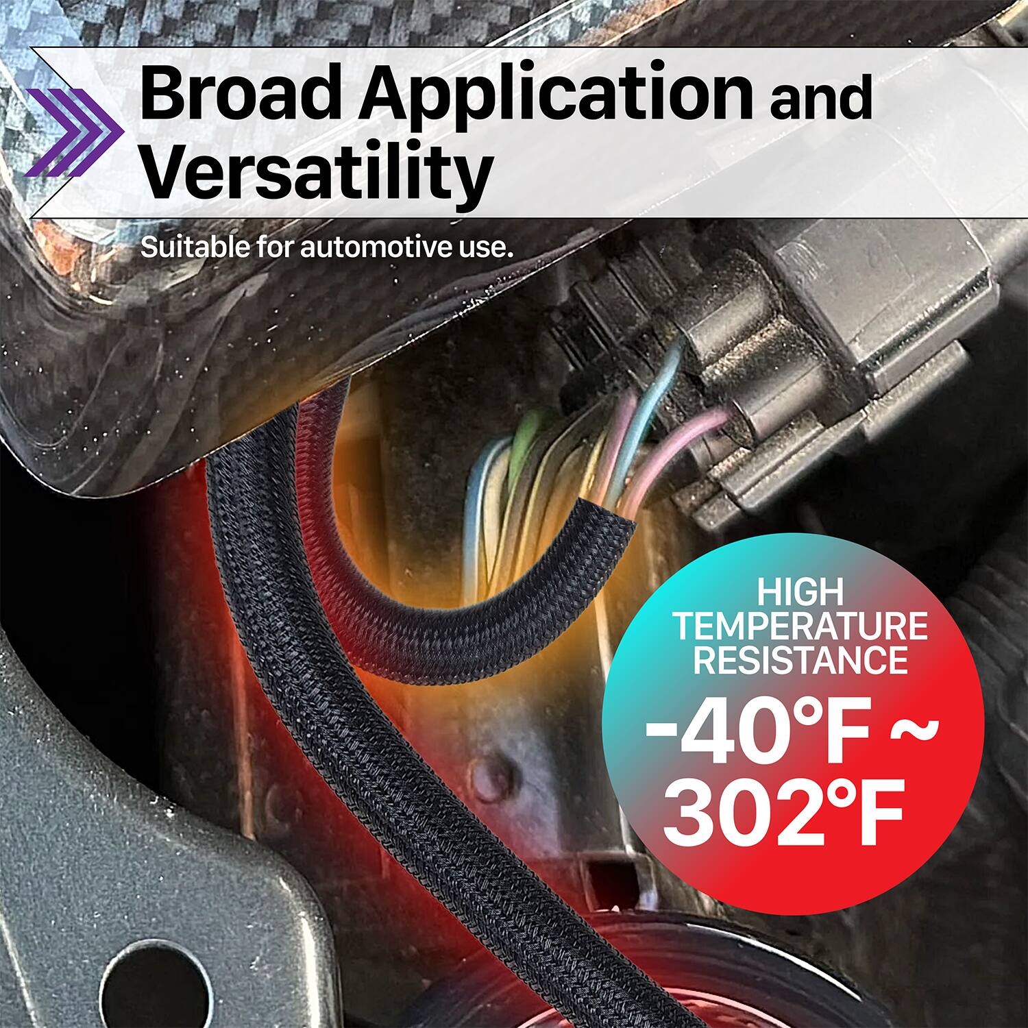 Broad Application and Versatility  
Suitable for automotive use.  

HIGH TEMPERATURE RESISTANCE  
-40°F ~ 302°F
