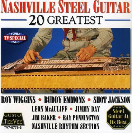 NASHVILLE STEEL GUITAR
20 GREATEST
TWIN TV SPECIAL PACK
ROY WIGGINS • BUDDY EMMONS • SHOT JACKSON
LEON McCAULIFF • JIMMY DAY
JIM BAKER • RAY PENNINGTON
NASHVILLE RHYTHM SECTION
GUSTO TV
TV-0772-2
Steel Guitar At Its Best