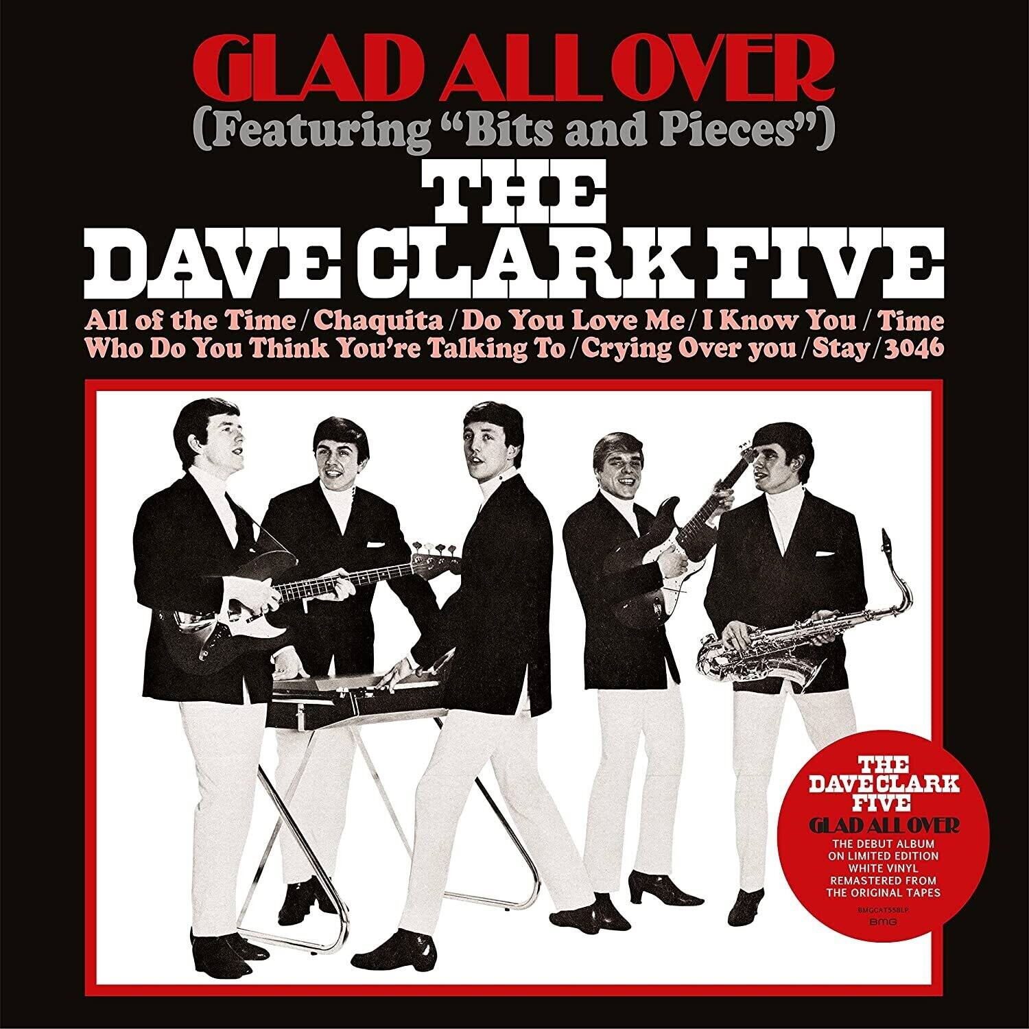 GLAD ALL OVER  
(Featuring "Bits and Pieces")  

THE DAVE CLARK FIVE  

All of the Time / Chaquita / Do You Love Me / I Know You / Time Who Do You Think You're Talking To / Crying Over you / Stay / 3046  

THE DAVE CLARK FIVE  
GLAD ALL OVER  
THE DEBUT ALBUM ON LIMITED EDITION WHITE VINYL REMASTERED FROM THE ORIGINAL TAPES  

AMCATSMBLE  
BMC