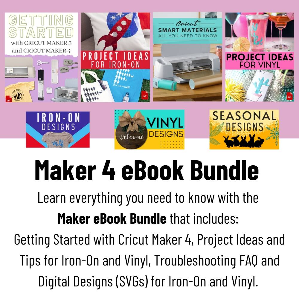 GETTING STARTED with CRICUT MAKER 3 and CRICUT MAKER 4
PROJECT IDEAS FOR IRON-ON
PROJECT IDEAS FOR VINYL
IRON-ON DESIGNS
VINYL DESIGNS
SEASONAL DESIGNS
Maker 4 eBook Bundle
Learn everything you need to know with the Maker eBook Bundle that includes:
Getting Started with Cricut Maker 4, Project Ideas and Tips for Iron-On and Vinyl, Troubleshooting FAQ and Digital Designs (SVGs) for Iron-On and Vinyl.