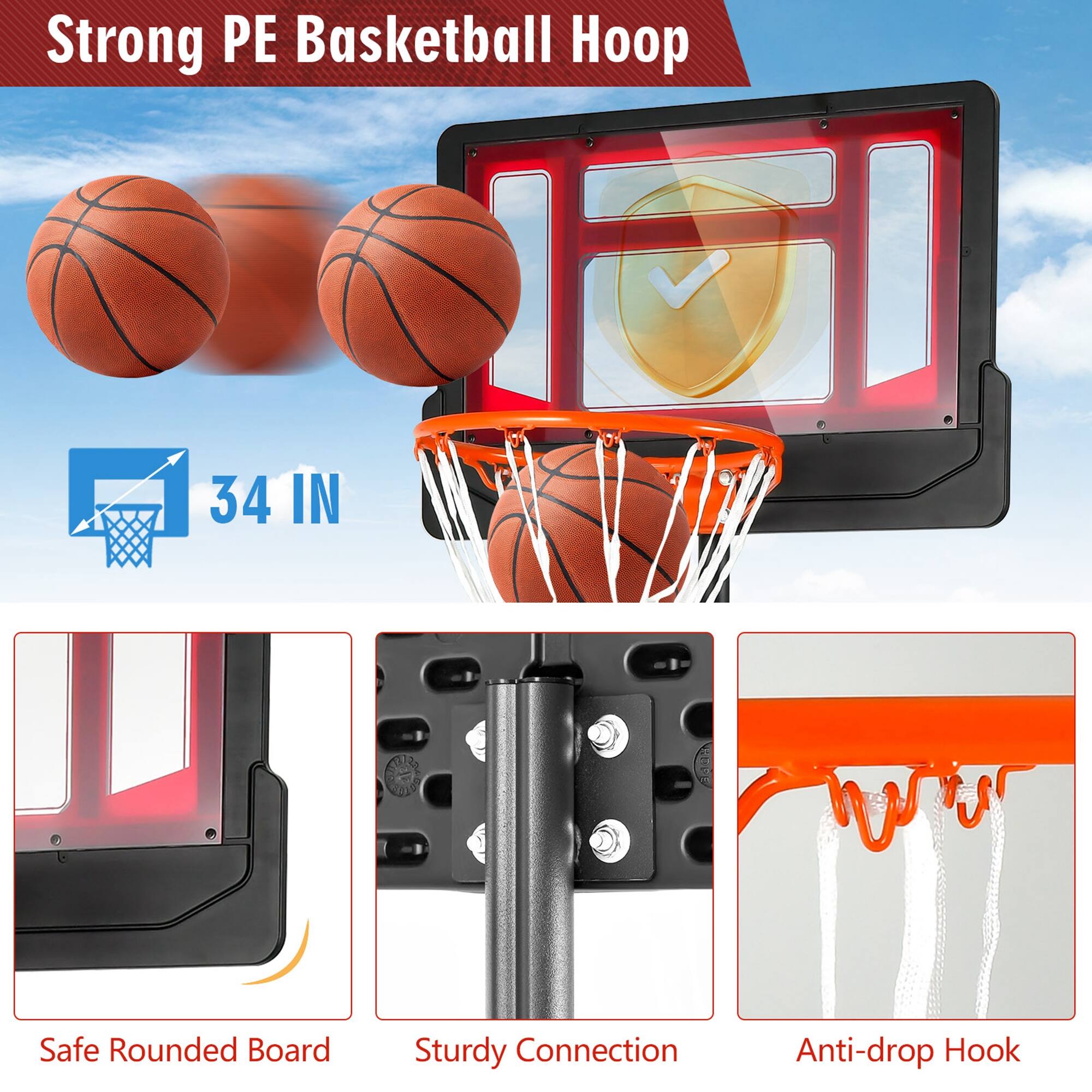 Strong PE Basketball Hoop

34 IN

Safe Rounded Board

Sturdy Connection

Anti-drop Hook