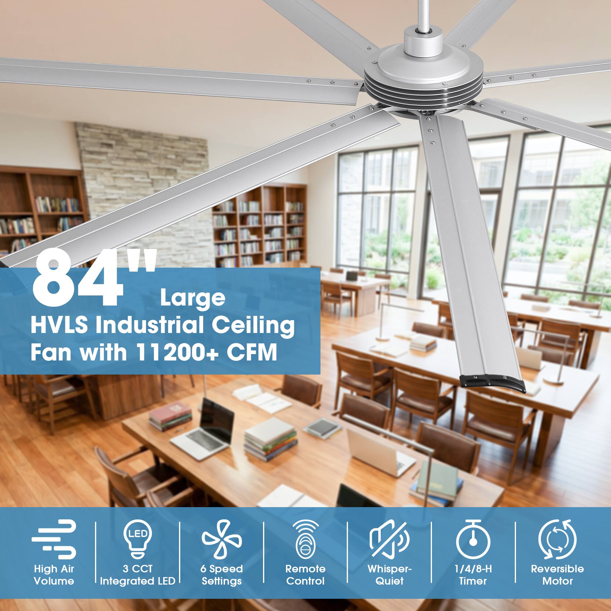 84" Large HVLS Industrial Ceiling Fan with 11200+ CFM

- LED High Air Volume
- 3 CCT Integrated LED
- 6 Speed Settings
- Remote Control
- Whisper-Quiet
- 1/4/8-H Timer
- Reversible Motor