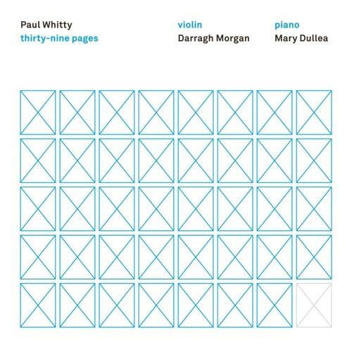 Paul Whitty  
thirty-nine pages  
violin  
Darragh Morgan  
piano  
Mary Dullea