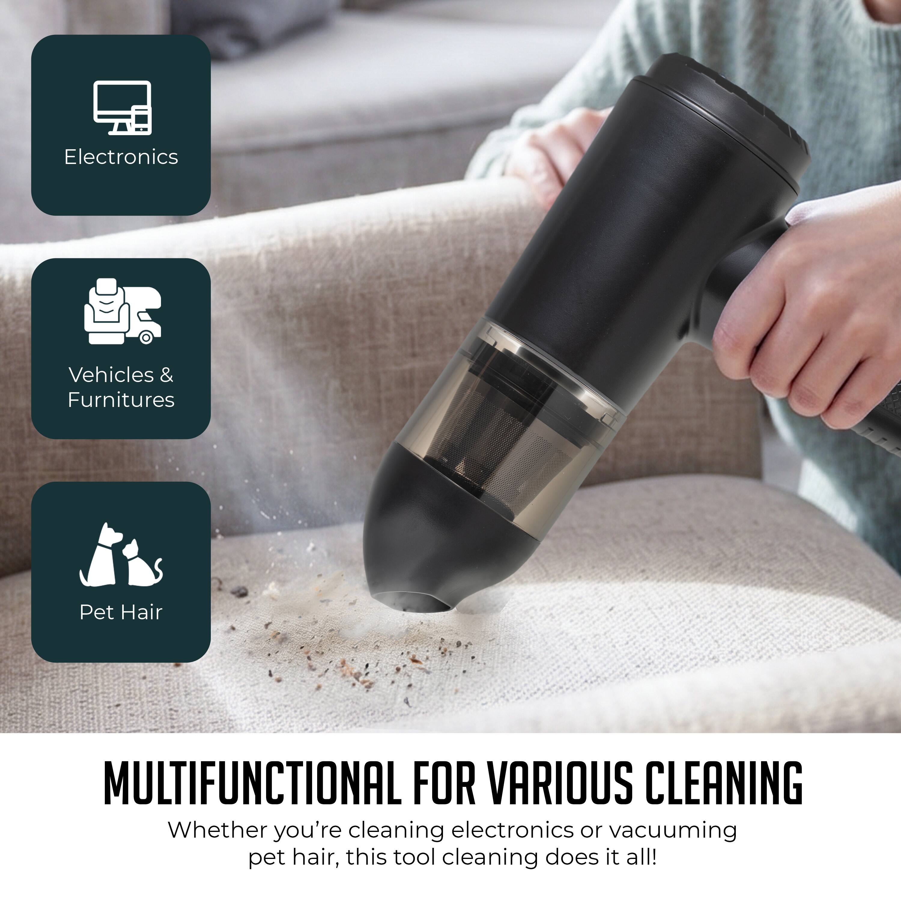 Electronics Vehicles & Furnitures Pet Hair

MULTIFUNCTIONAL FOR VARIOUS CLEANING

Whether you're cleaning electronics or vacuuming pet hair, this tool cleaning does it all!