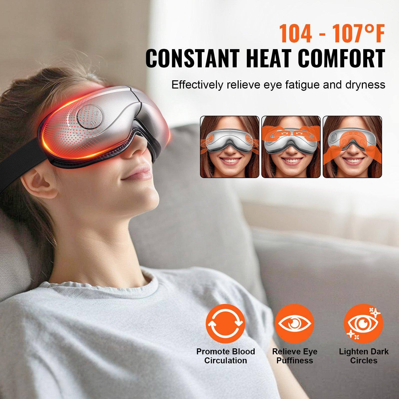 104 - 107°F  
CONSTANT HEAT COMFORT  
Effectively relieve eye fatigue and dryness  

Promote Blood Circulation  
Relieve Eye Puffiness  
Lighten Dark Circles