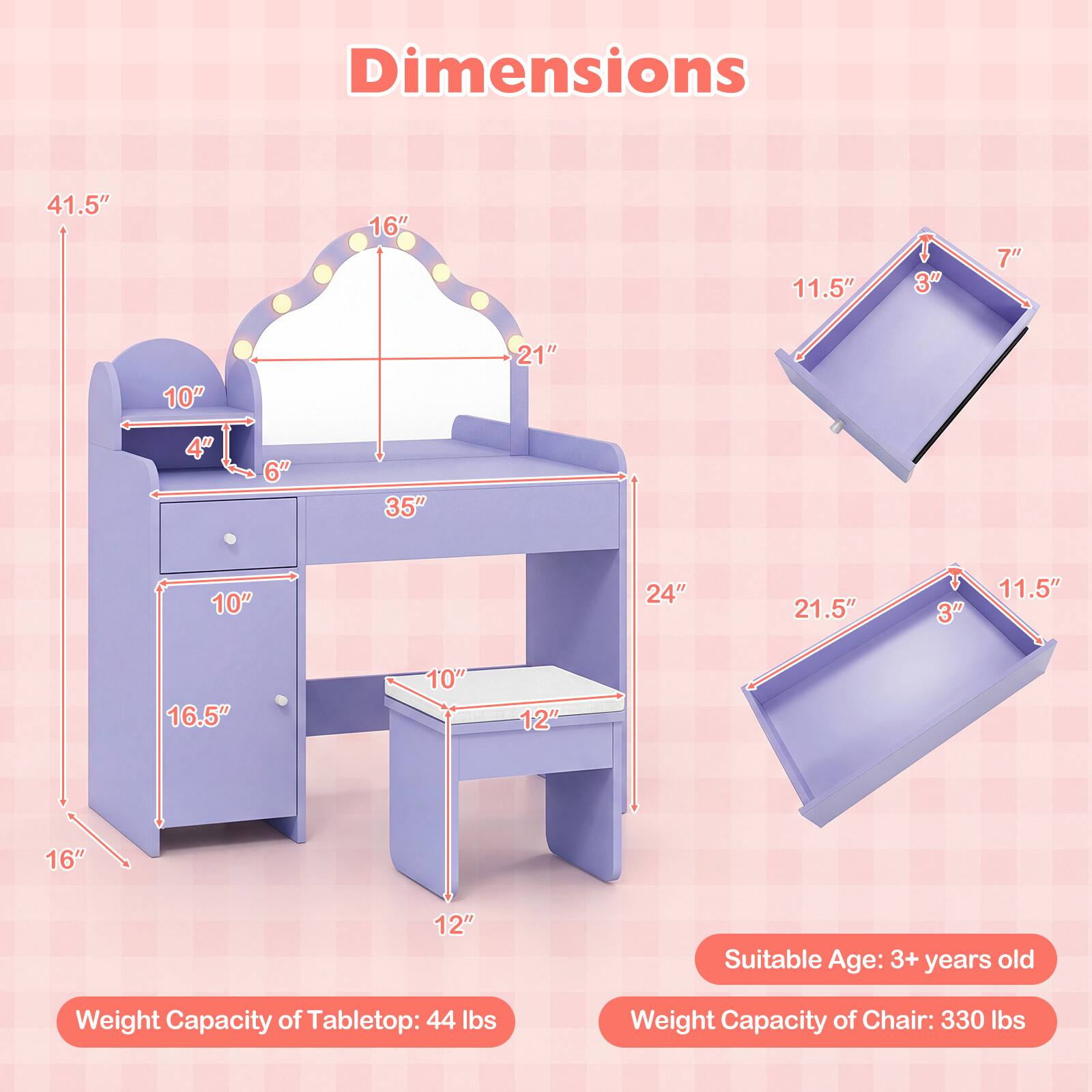 Dimensions:  
41.5" x 16" x 11.5"  
10" x 4" x 6"  
35" x 10" x 24"  
21.5" x 3" x 11.5"  
16.5" x 10" x 12" x 16" x 12"  

Suitable Age: 3+ years old  
Weight Capacity of Tabletop: 44 lbs  
Weight Capacity of Chair: 330 lbs
