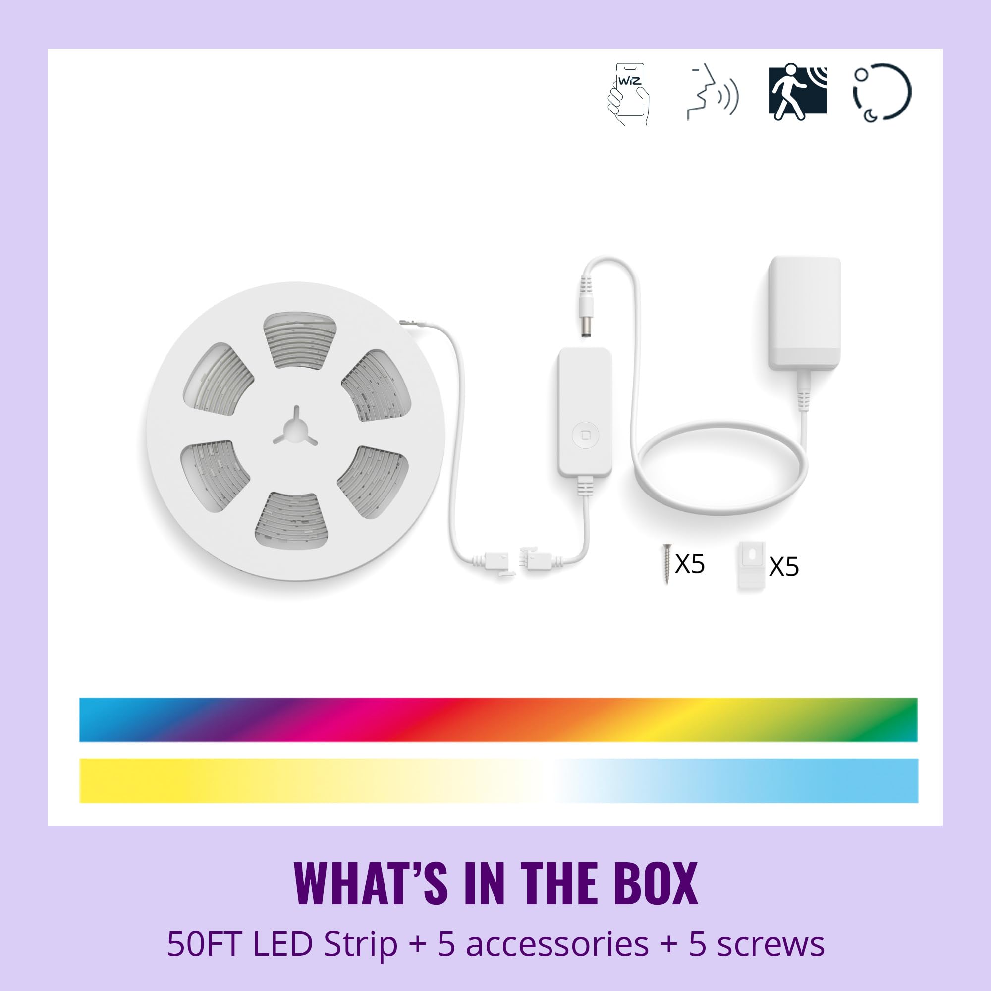 Wiz X5  
WHAT'S IN THE BOX  
50FT LED Strip + 5 accessories + 5 screws