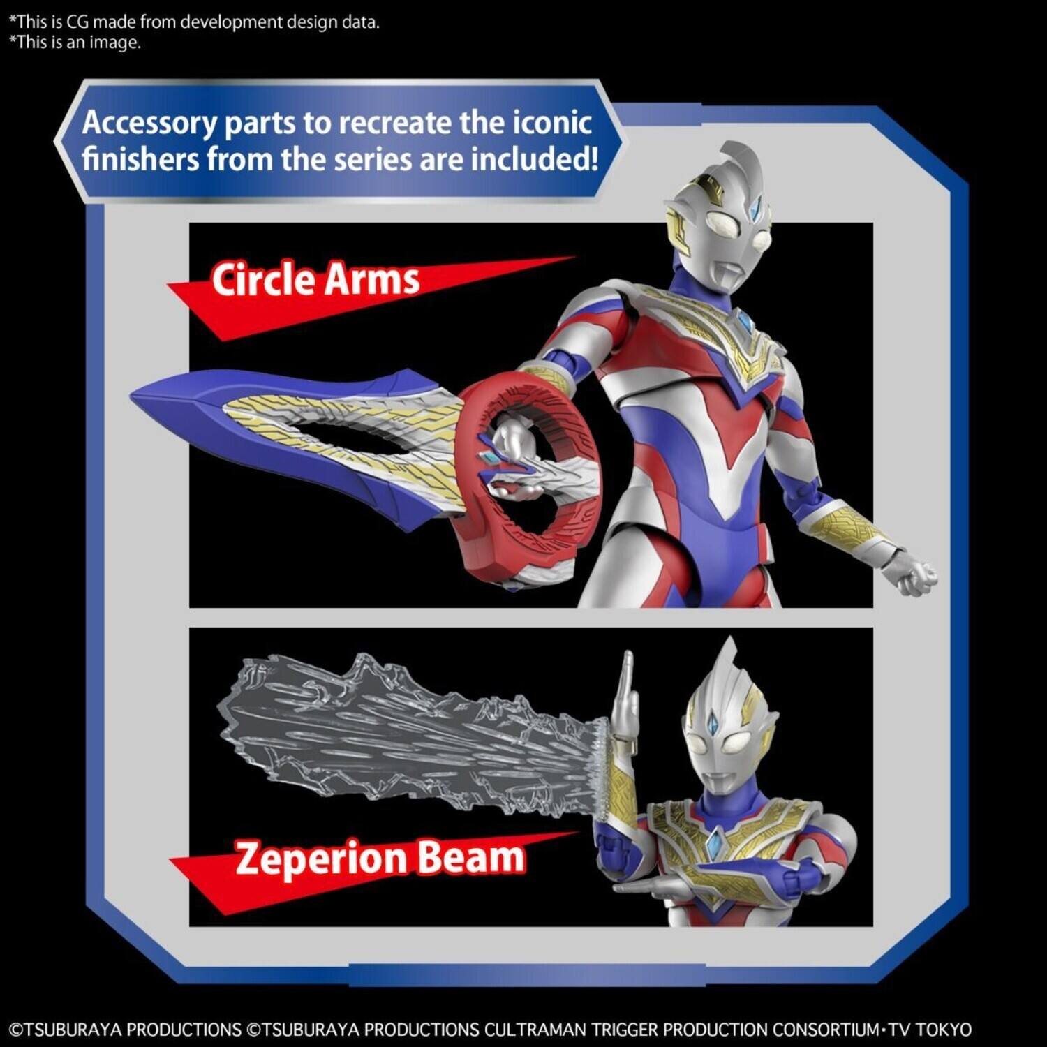 This is CG made from development design data. This is an image. Accessory parts to recreate the iconic finishers from the series are included! Circle Arms, Zeperion Beam. TSUBURAYA PRODUCTIONS, TSUBURAYA PRODUCTIONS, CULTRAMAN TRIGGER PRODUCTION CONSORTIUM-TV, TV TOKYO.