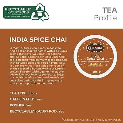 **TEA Profile**

**INDIA SPICE CHAI**

In many cultures, chai simply means tea. And a pot of chai fills homes with a delicious aroma that says "welcome" like nothing else. Celestial Seasonings India Spice Chai Tea is blended from premium teas combined with natural spices and exotic flavors. Now you can brew this irresistible elixir yourself, at the touch of a button, with your Keurig brewer. Sweeten with sugar or honey, then add milk or your favorite substitute. Enjoy the health benefits of antioxidant-rich tea and spices and savor the intriguing taste that stands apart from the crowd.

**TEA TYPE:** Black  
**CONTAINS CAFFEINE:** Yes  
**KOSHER:** Yes  
**RECYCLABLE* K-CUP® POD:** Yes  
*Check locally, not recycled in many communities.

---

**RECYCLABLE K-CUP® PODS**  
NOT RECYCLED IN MANY COMMUNITIES