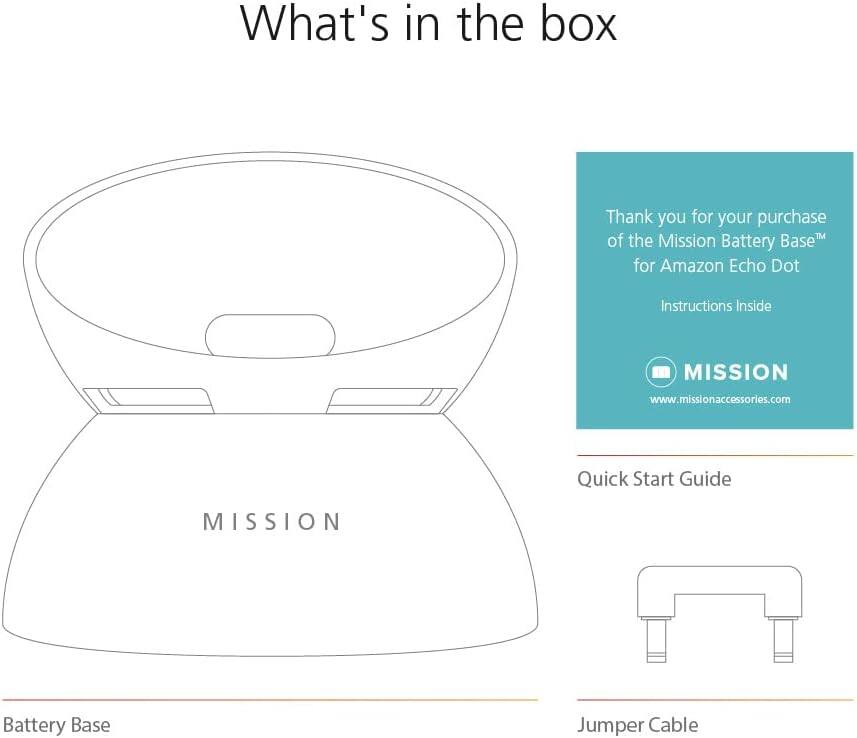 What's in the box

Thank you for your purchase of the Mission Battery Base™ for Amazon Echo Dot

Instructions Inside

MISSION
www.missionaccessories.com

Quick Start Guide

Battery Base

Jumper Cable