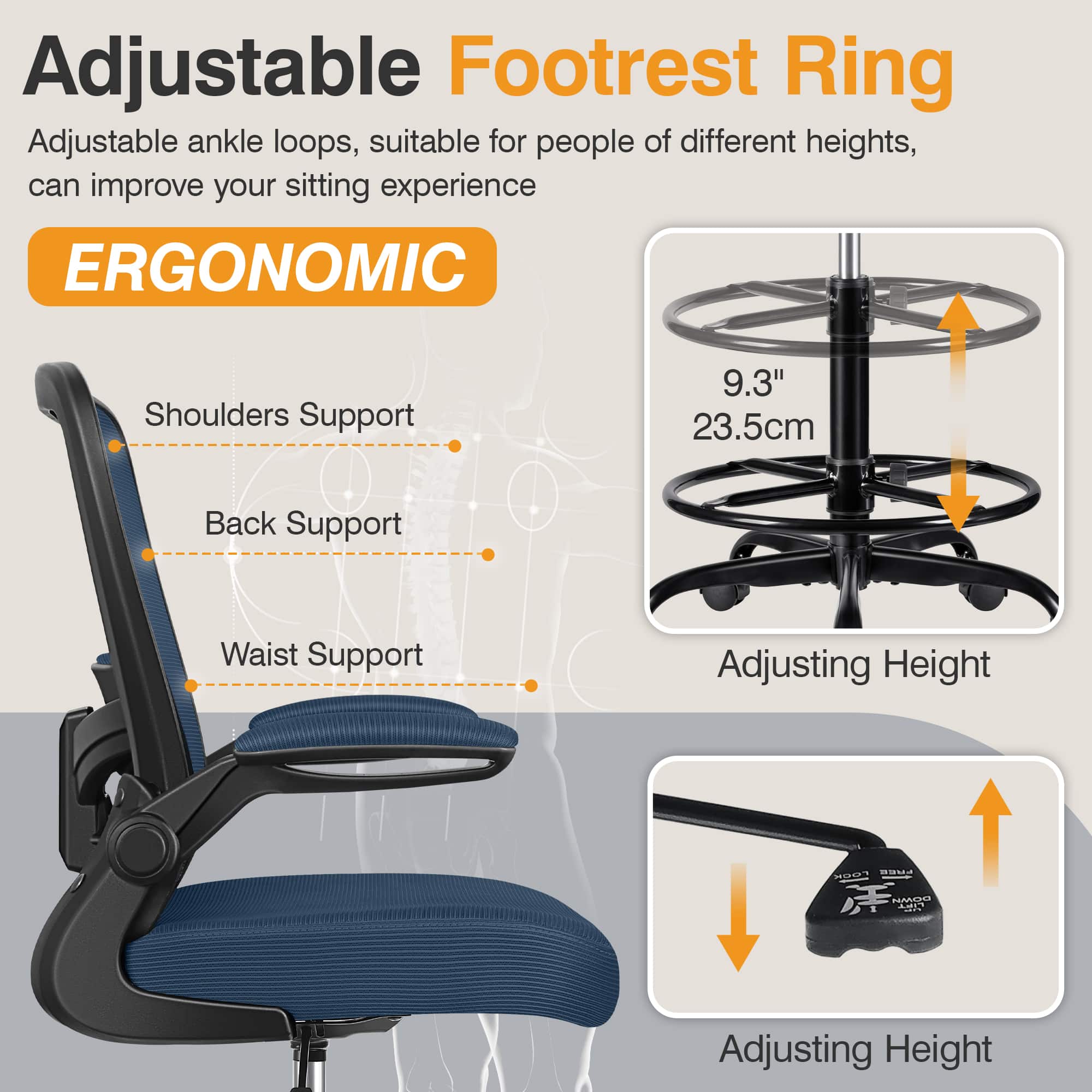 Adjustable Footrest Ring, Adjustable ankle loops, suitable for people of different heights, can improve your sitting experience. ERGONOMIC
Shoulders Support
Back Support
Waist Support
Adjusting Height
Adjusting Height
9.3" 23.5cm