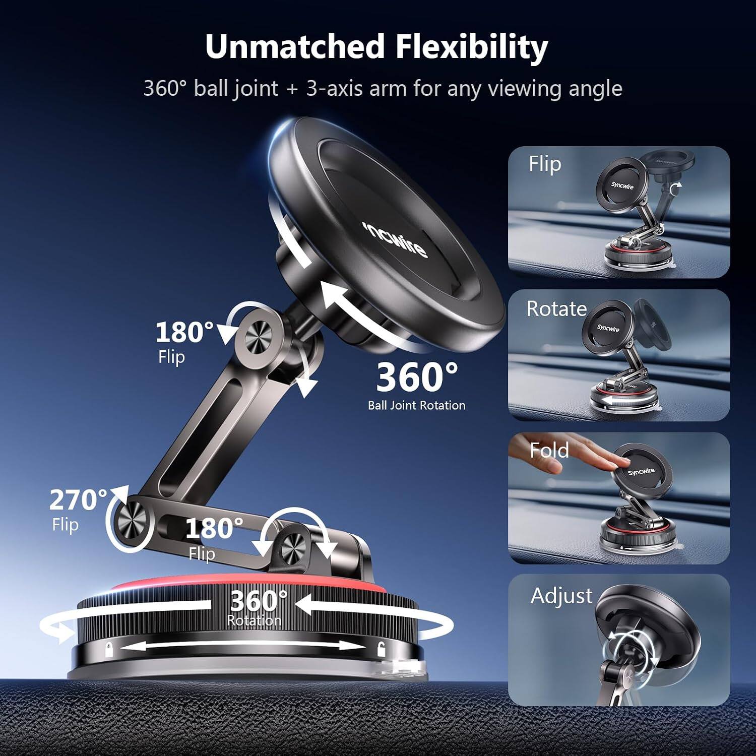 Unmatched Flexibility  
360° ball joint + 3-axis arm for any viewing angle  

180° Flip  
270° Flip  
180° Flip  
360° Rotation  

Flip  
Rotate  
Fold  
Adjust