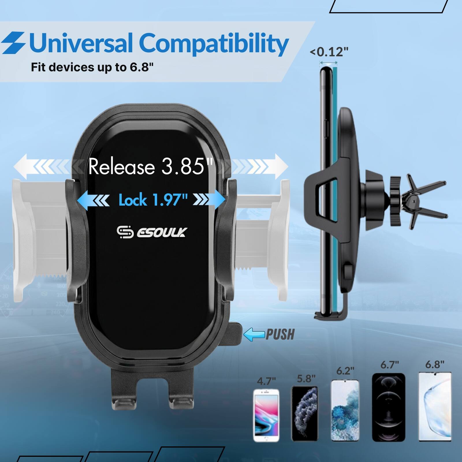 Universal Compatibility  
<0.12"  
Fit devices up to 6.8"  
Release 3.85"  
Lock 1.97"  
PUSH  
4.7" 5.8" 6.2" 6.7" 6.8"