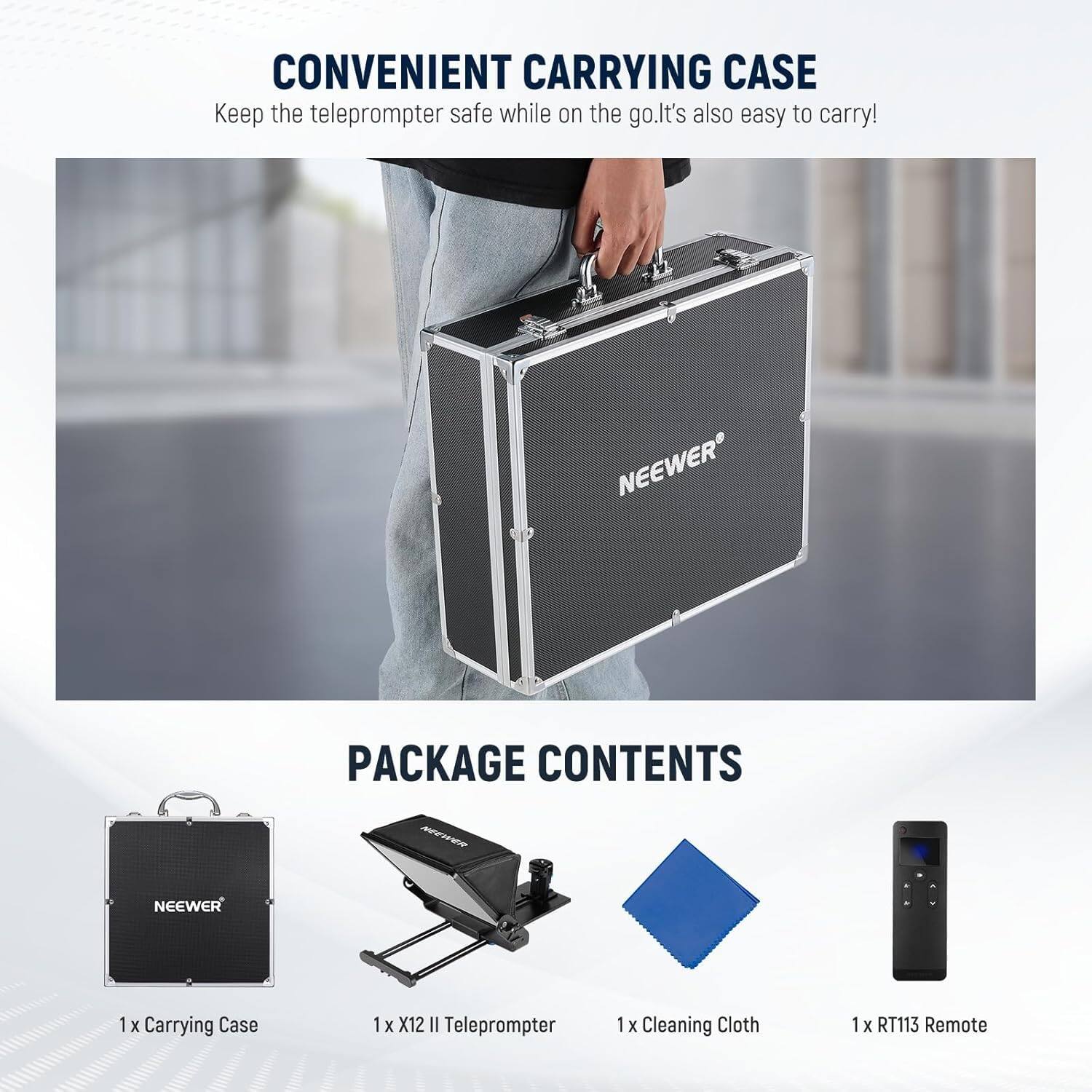 CONVENIENT CARRYING CASE  
Keep the teleprompter safe while on the go. It's also easy to carry!

PACKAGE CONTENTS  
1 x Carrying Case  
1 x X12 II Teleprompter  
1 x Cleaning Cloth  
1 x RT113 Remote