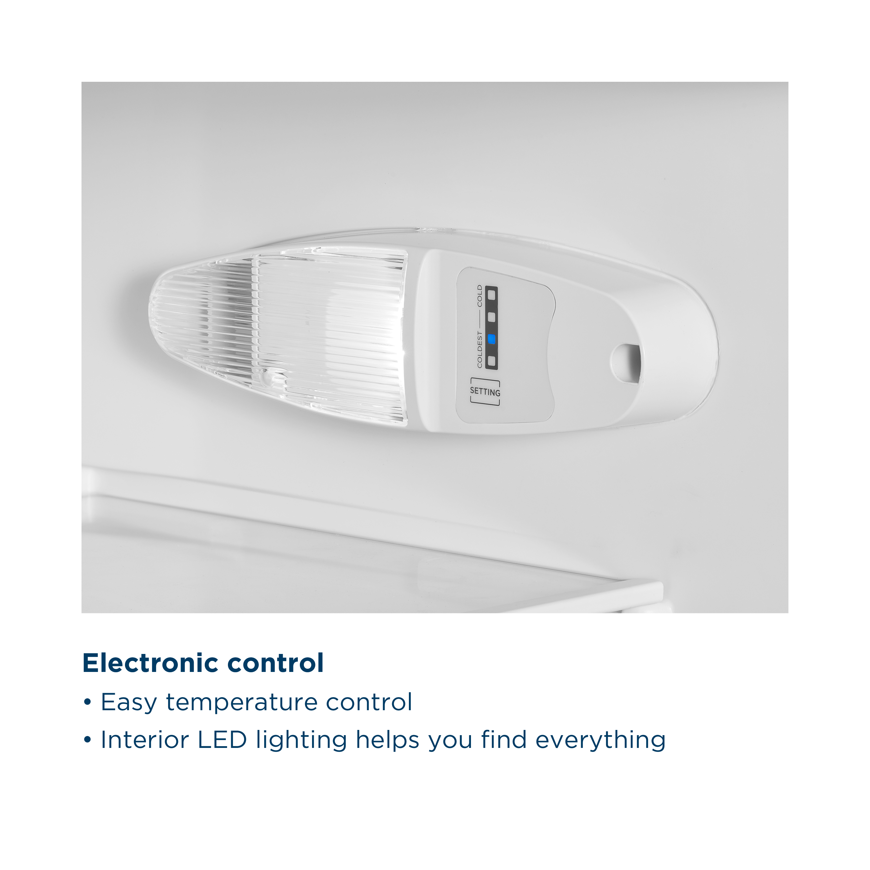 COLD | COOL | SETTING

Electronic control
- Easy temperature control
- Interior LED lighting helps you find everything