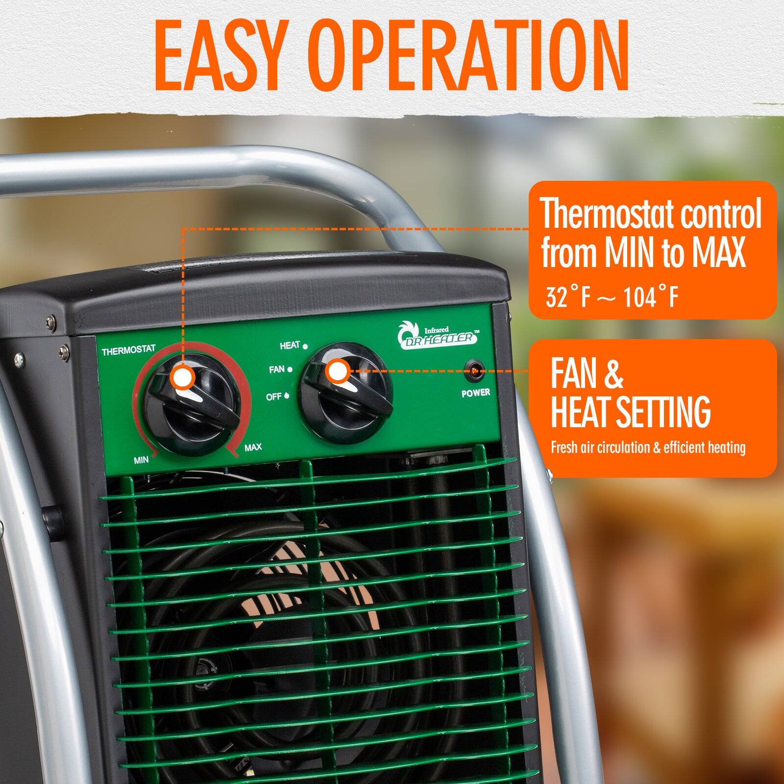 EASY OPERATION

Thermostat control from MIN to MAX  
32°F ~ 104°F

FAN & HEAT SETTING  
Fresh air circulation & efficient heating
