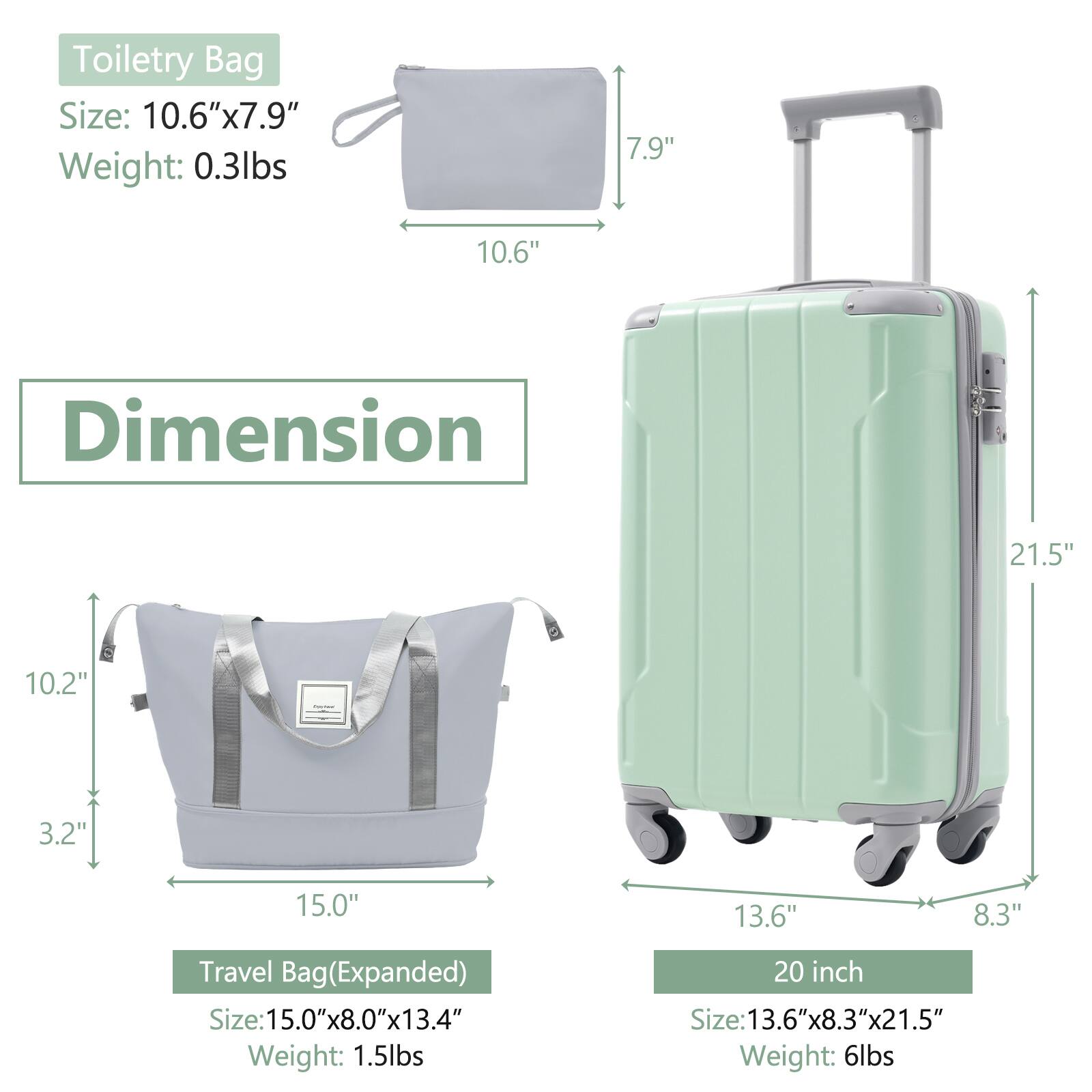 Toiletry Bag  
Size: 10.6" x 7.9"  
Weight: 0.3lbs  

Travel Bag (Expanded)  
Size: 15.0" x 8.0" x 13.4"  
Weight: 1.5lbs  

20 inch  
Size: 13.6" x 8.3" x 21.5"  
Weight: 6lbs