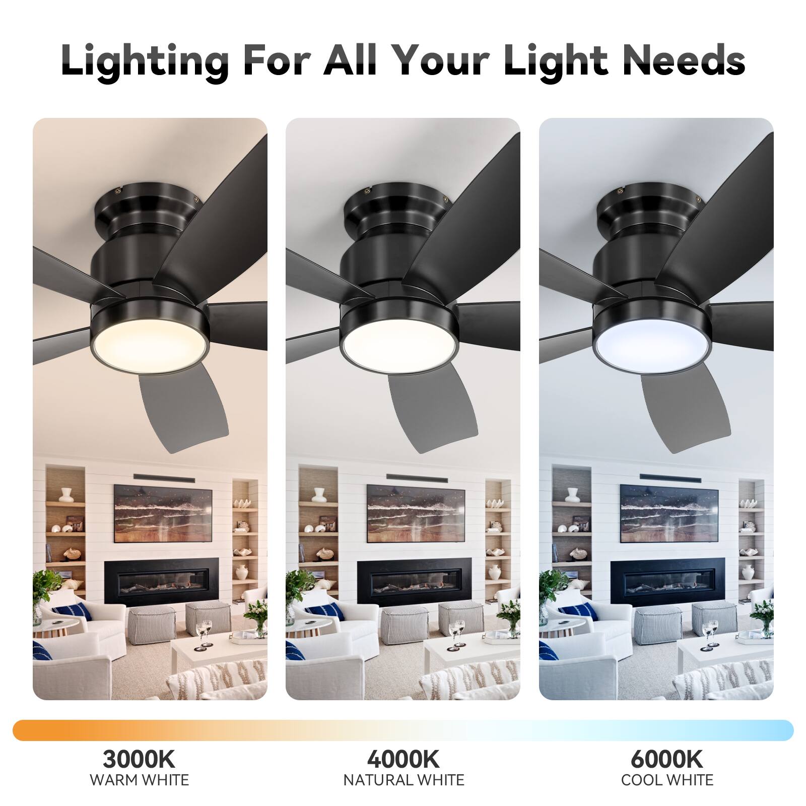 Lighting For All Your Light Needs

3000K WARM WHITE

4000K NATURAL WHITE

6000K COOL WHITE