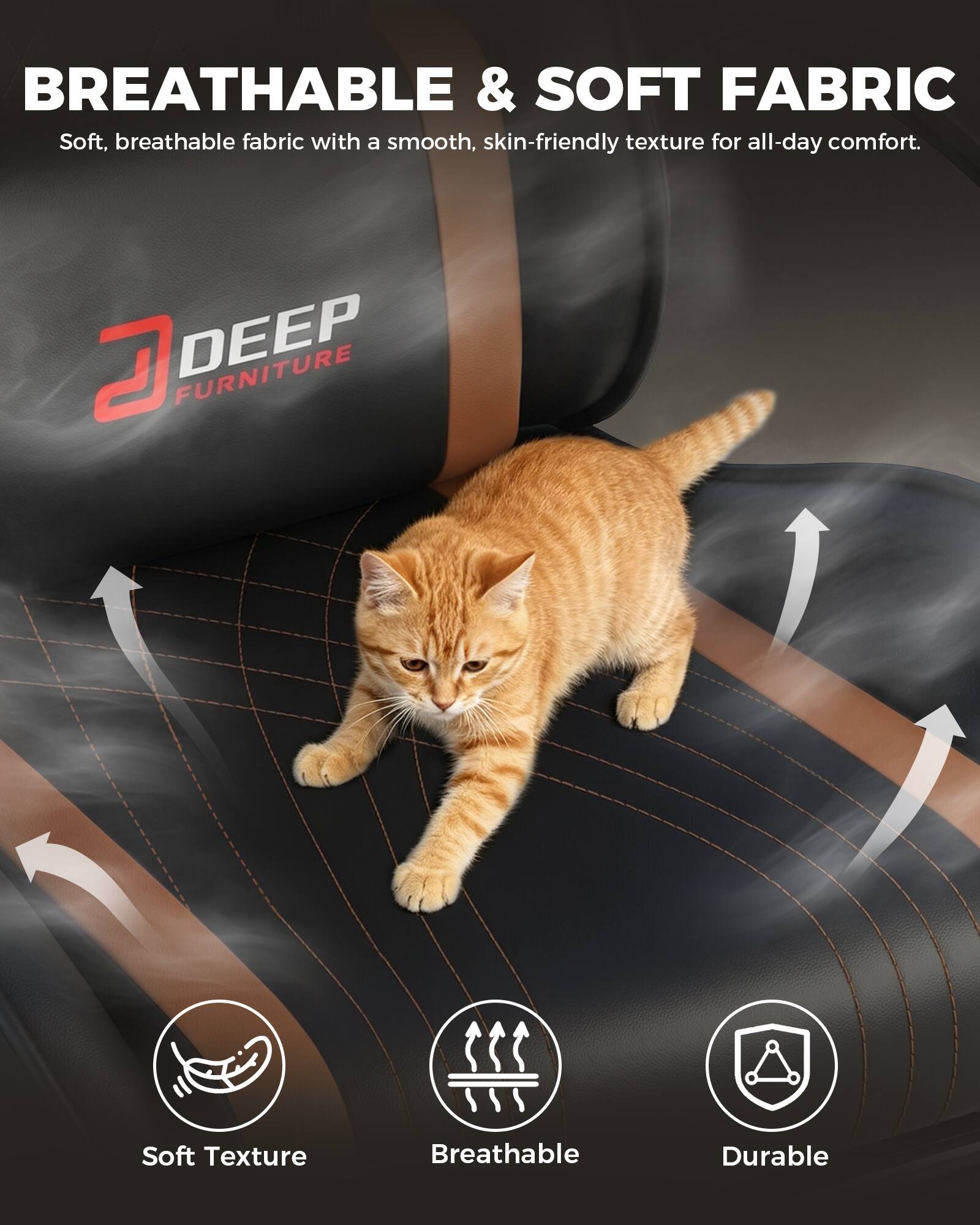 BREATHABLE & SOFT FABRIC  
Soft, breathable fabric with a smooth, skin-friendly texture for all-day comfort.

DEEP FURNITURE

Soft Texture  
Breathable  
Durable