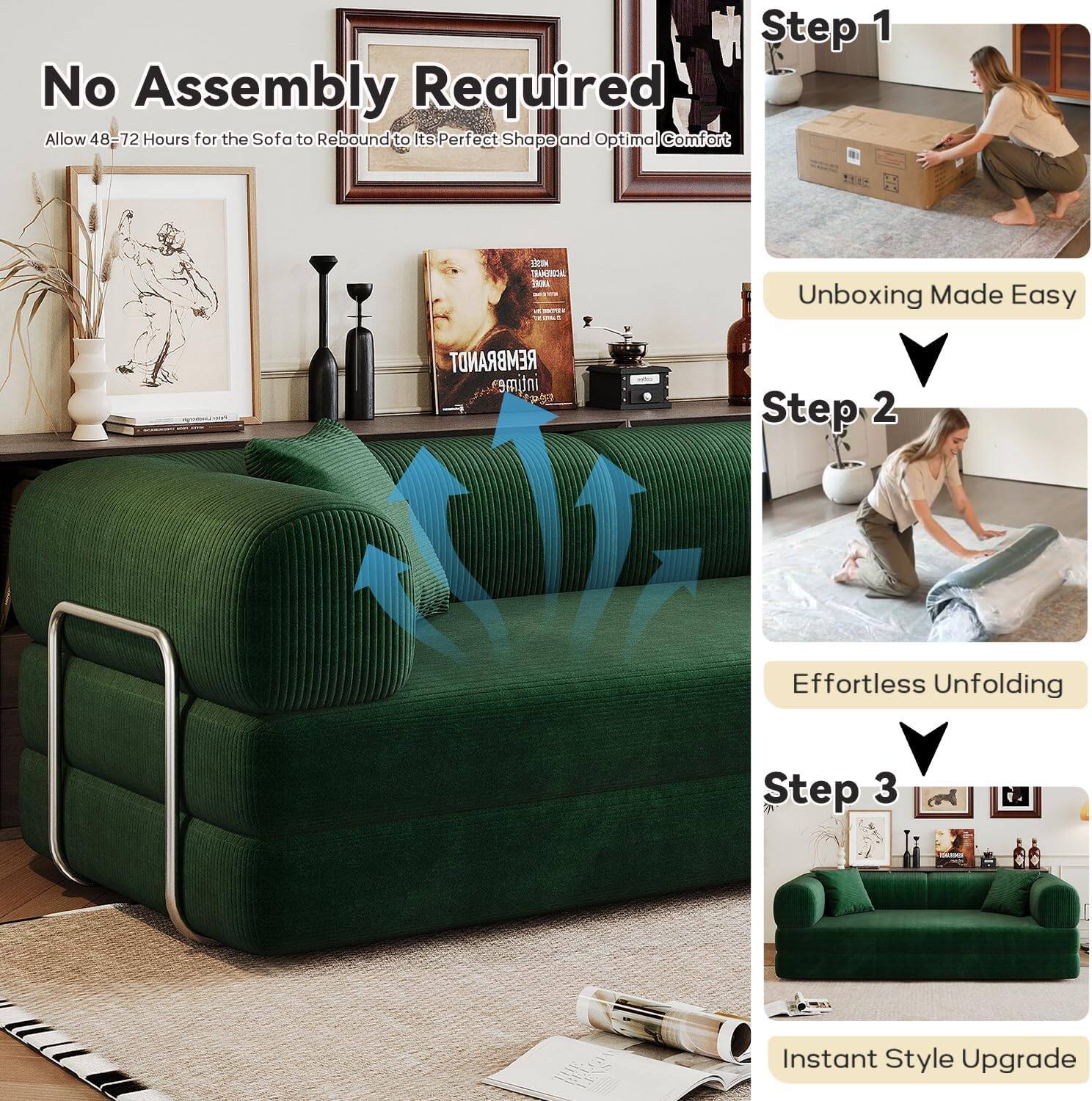 **No Assembly Required**  
Allow 48-72 Hours for the Sofa to Rebound to Its Perfect Shape and Optimal Comfort

**Step 1**  
Unboxing Made Easy

**Step 2**  
Effortless Unfolding

**Step 3**  
Instant Style Upgrade