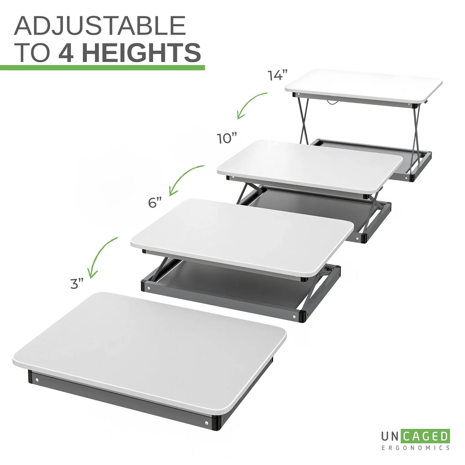 ADJUSTABLE TO 4 HEIGHTS  
14" 10" 6" 3"  
UN CAGED ERGONOMICS