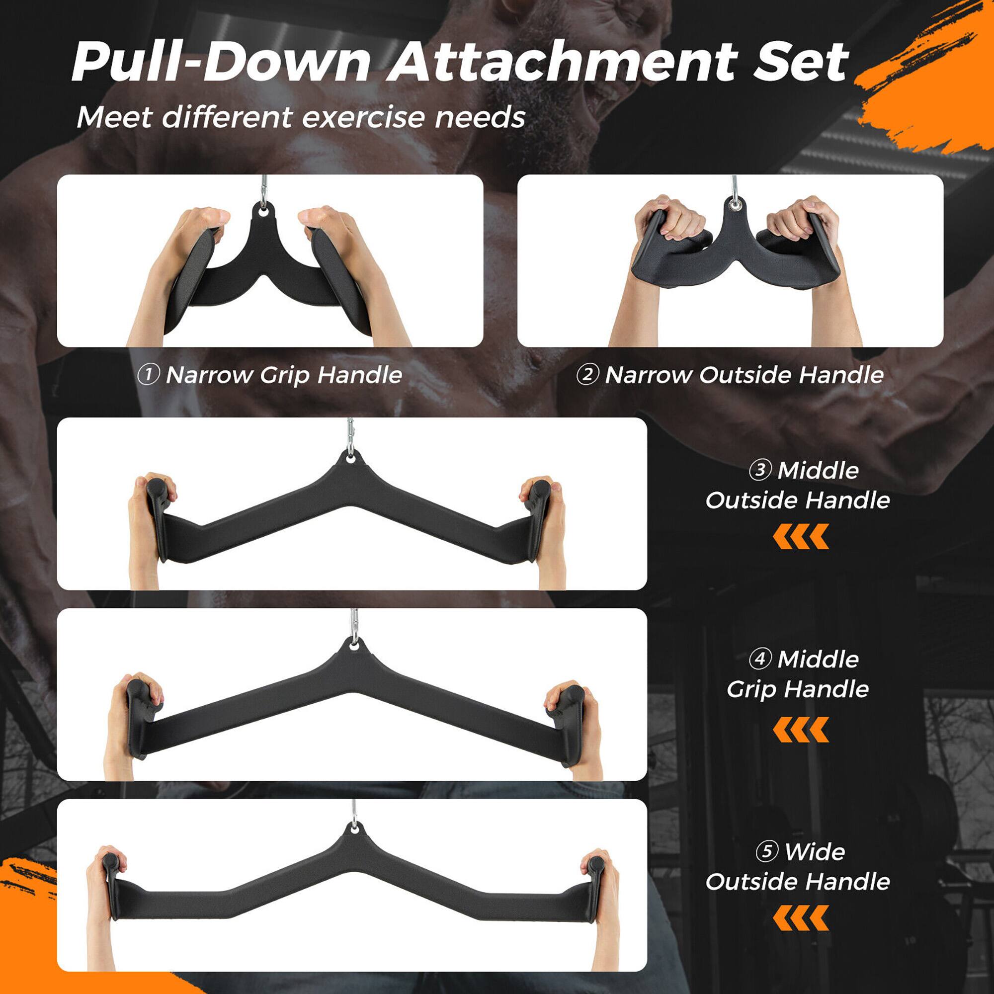 Pull-Down Attachment Set: Meet different exercise needs

1. Narrow Grip Handle
2. Narrow Outside Handle
3. Middle Outside Handle
4. Middle Grip Handle
5. Wide Outside Handle
