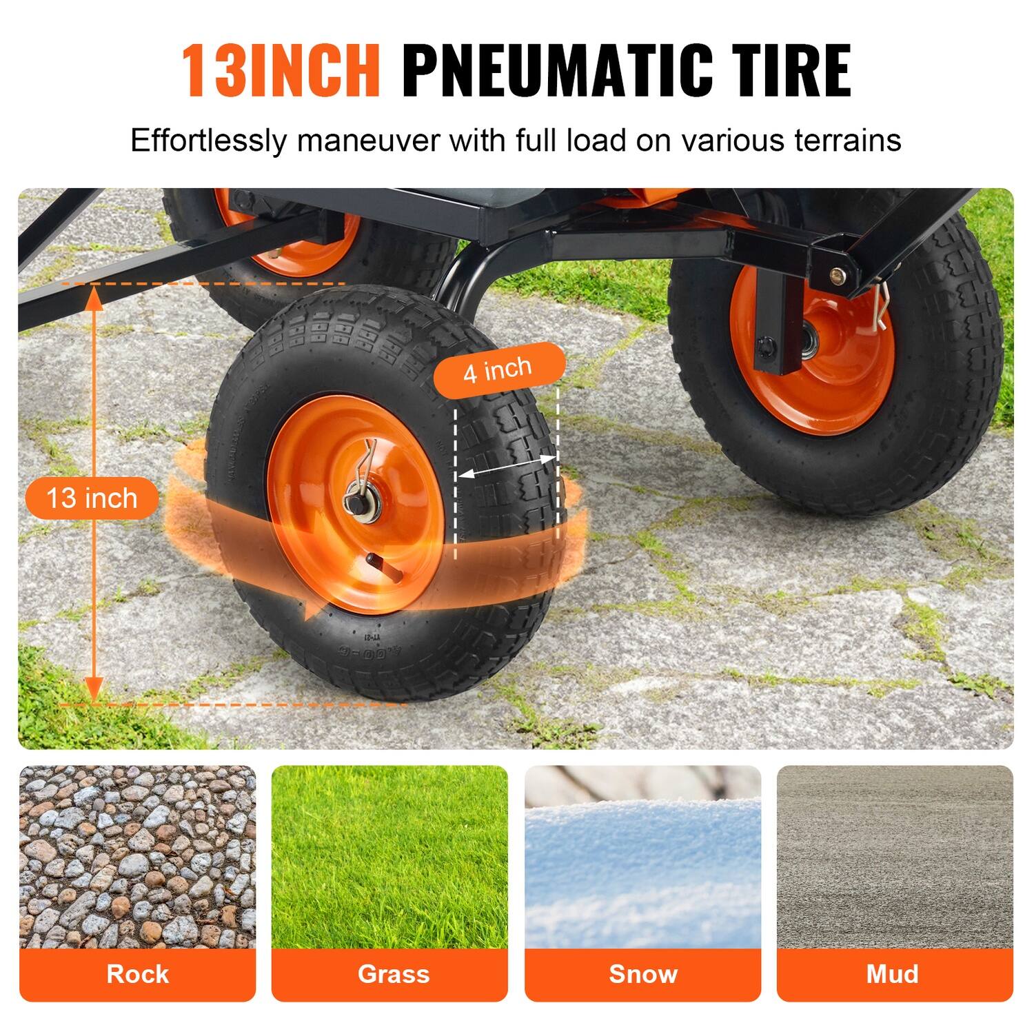13INCH PNEUMATIC TIRE  
Effortlessly maneuver with full load on various terrains  

13 inch  
4 inch  

Rock  
Grass  
Snow  
Mud