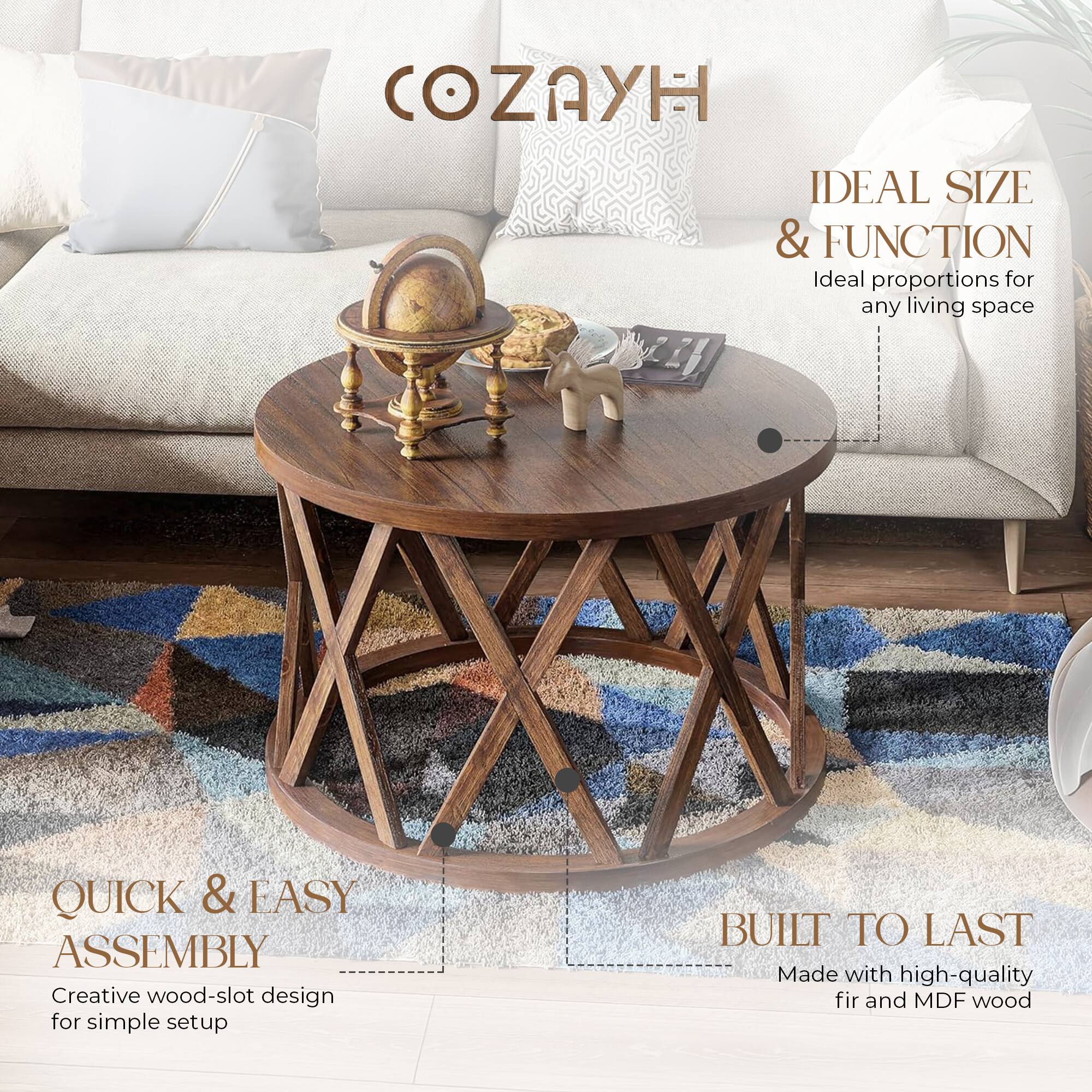 COZAYH

IDEAL SIZE & FUNCTION  
Ideal proportions for any living space

QUICK & EASY ASSEMBLY  
Creative wood-slot design for simple setup

BUILT TO LAST  
Made with high-quality fir and MDF wood