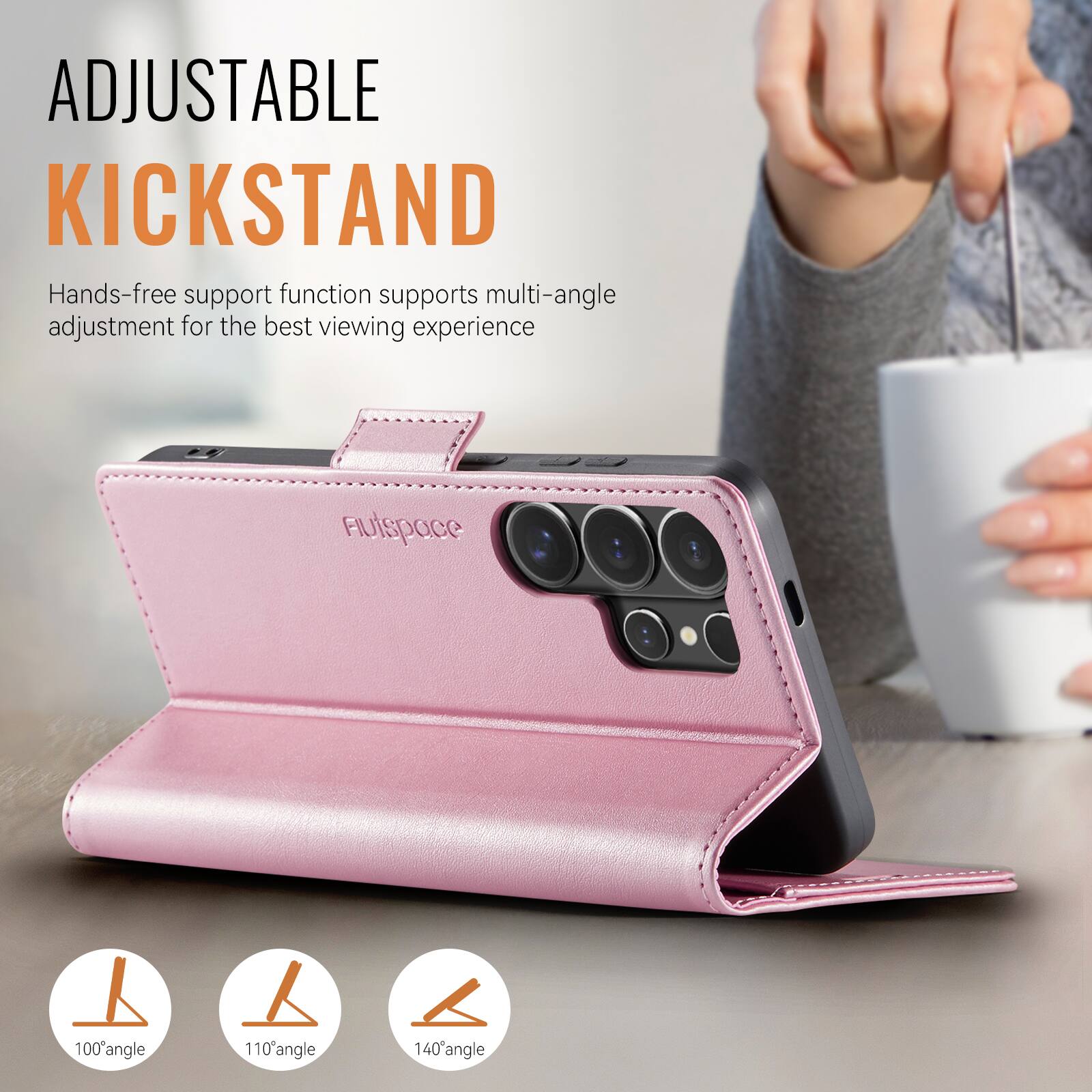 ADJUSTABLE KICKSTAND

Hands-free support function supports multi-angle adjustment for the best viewing experience

100° angle  
110° angle  
140° angle