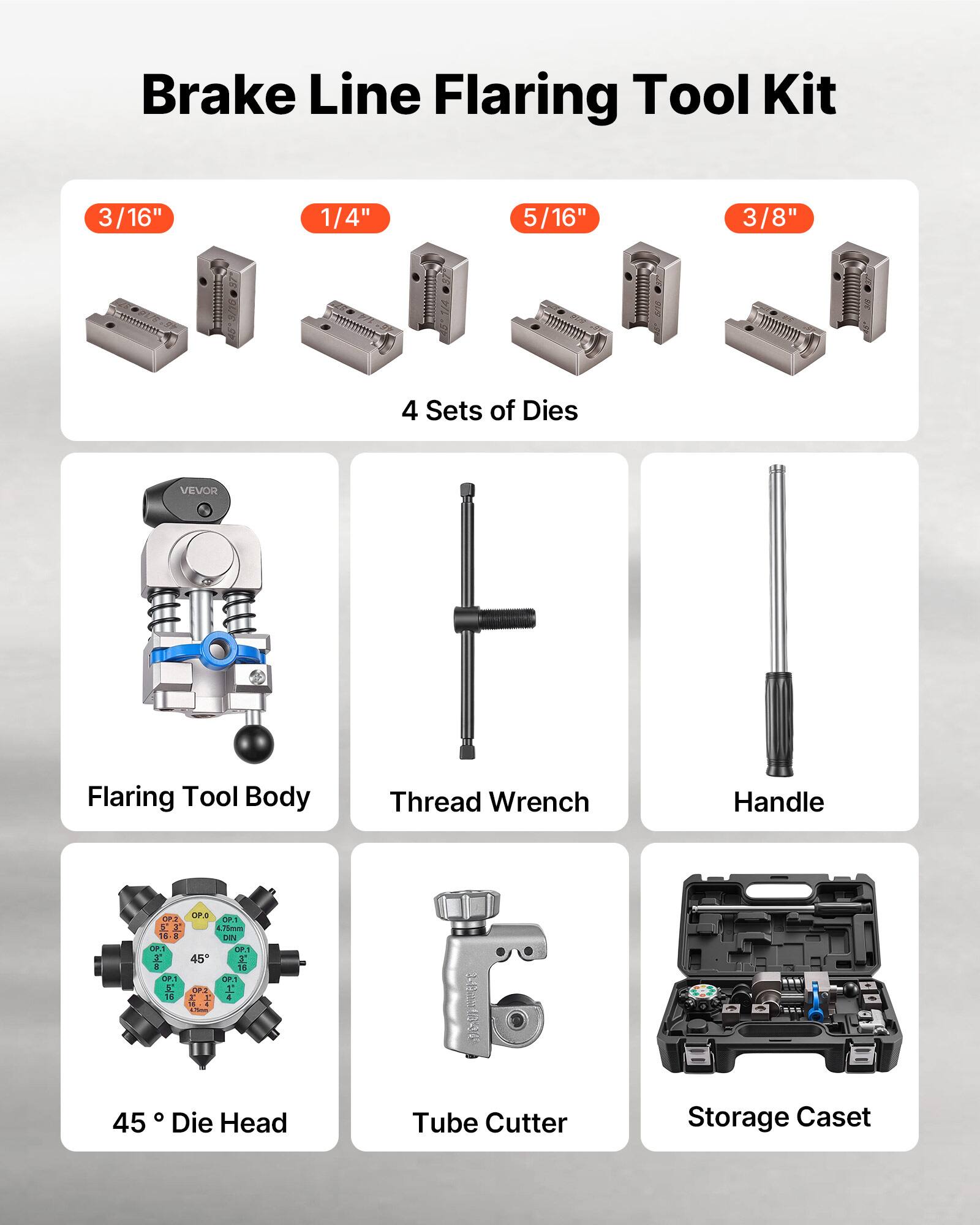 Brake Line Flaring Tool Kit

- 3/16"
- 1/4"
- 5/16"
- 3/8"

4 Sets of Dies

- Flaring Tool Body
- Thread Wrench
- Handle
- 45° Die Head
- Tube Cutter
- Storage Caset