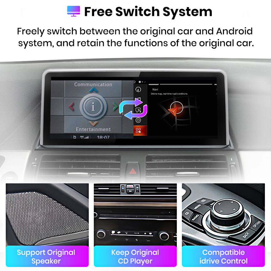 Free Switch System

Freely switch between the original car and Android system, and retain the functions of the original car.

- Communication
- Entertainment

Support Original Speaker
Keep Original CD Player
Compatible idrive Control
