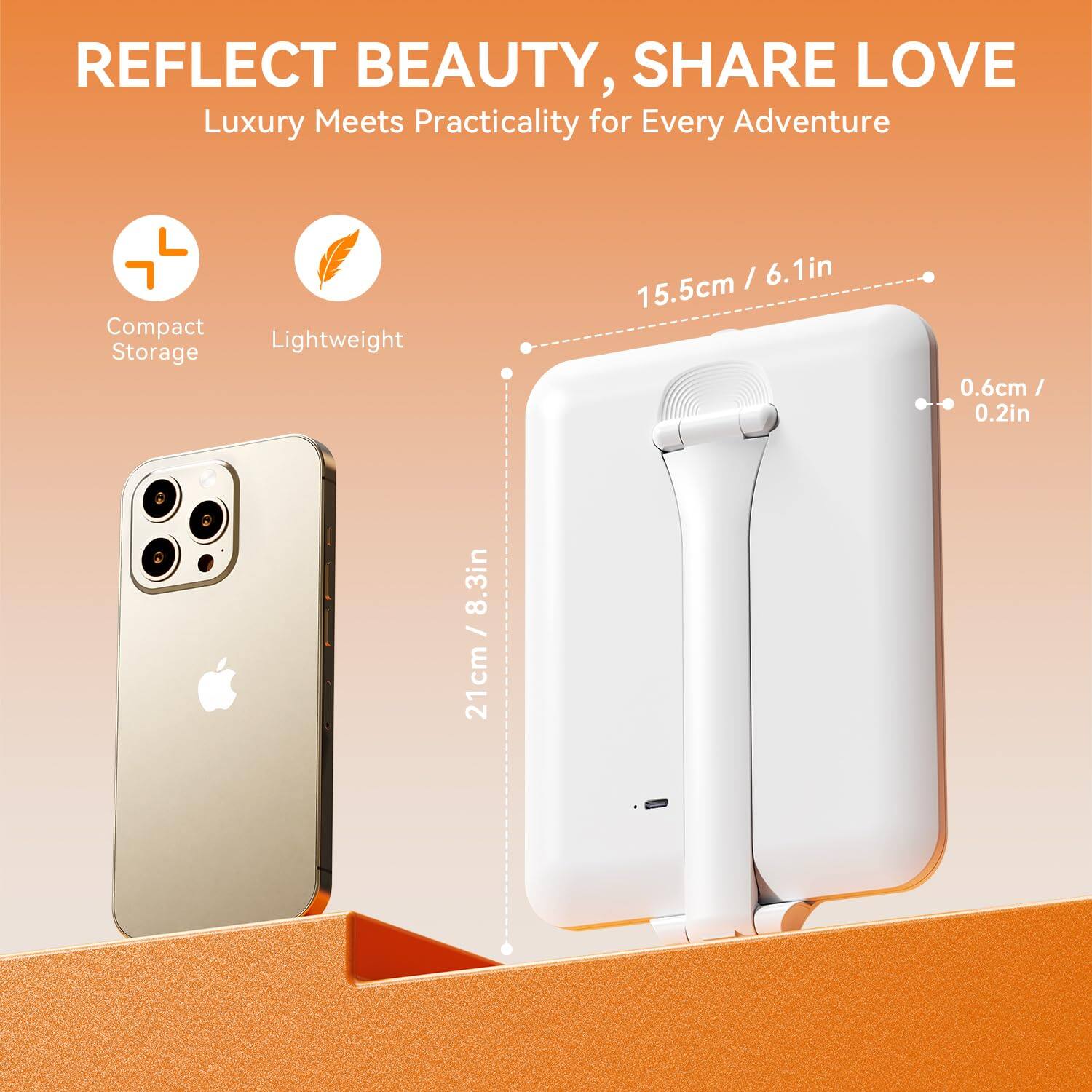 REFLECT BEAUTY, SHARE LOVE  
Luxury Meets Practicality for Every Adventure  

Compact Storage  
Lightweight  

21cm / 8.3in  
15.5cm / 6.1in  
0.6cm / 0.2in