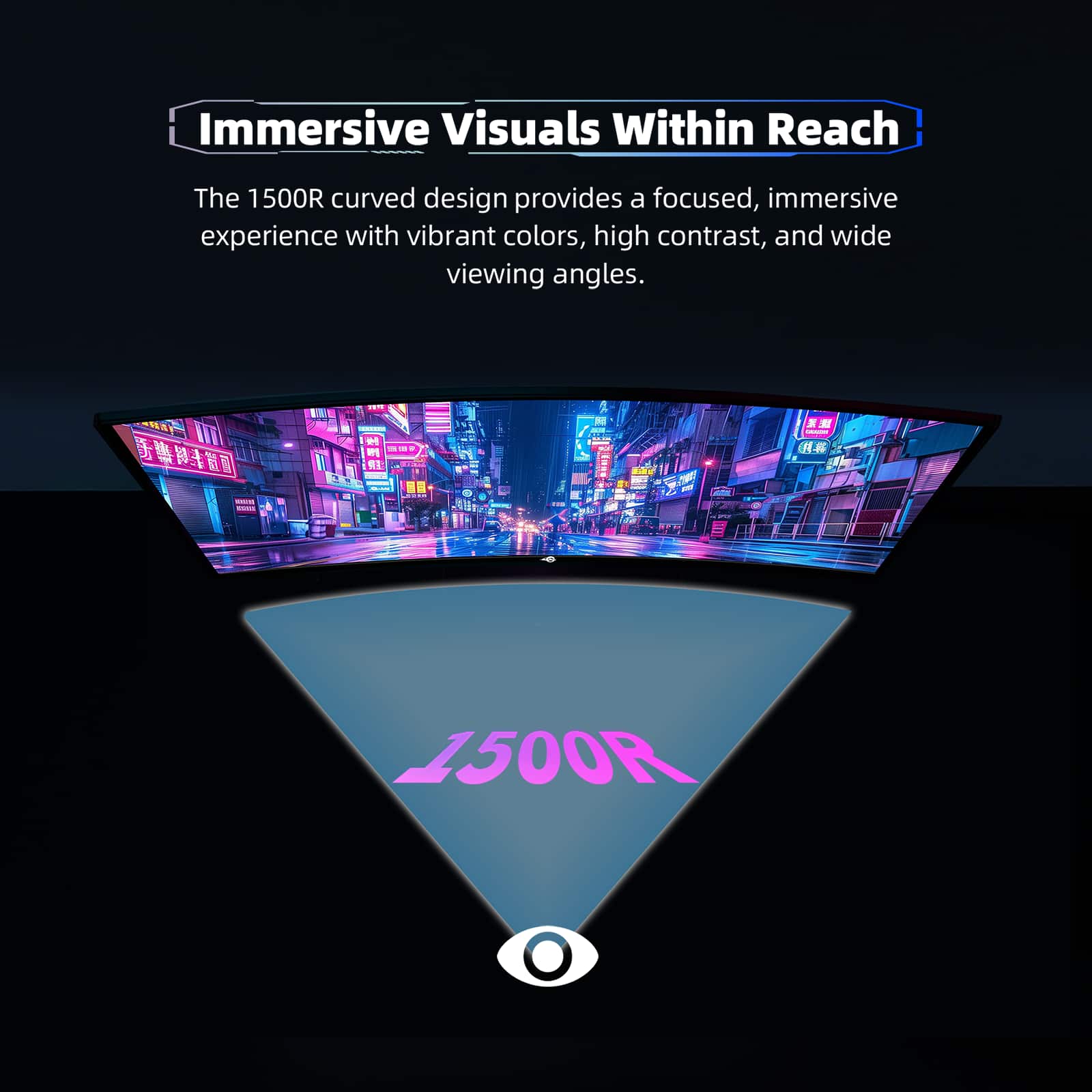 Immersive Visuals Within Reach
The 1500R curved design provides a focused, immersive experience with vibrant colors, high contrast, and wide viewing angles.