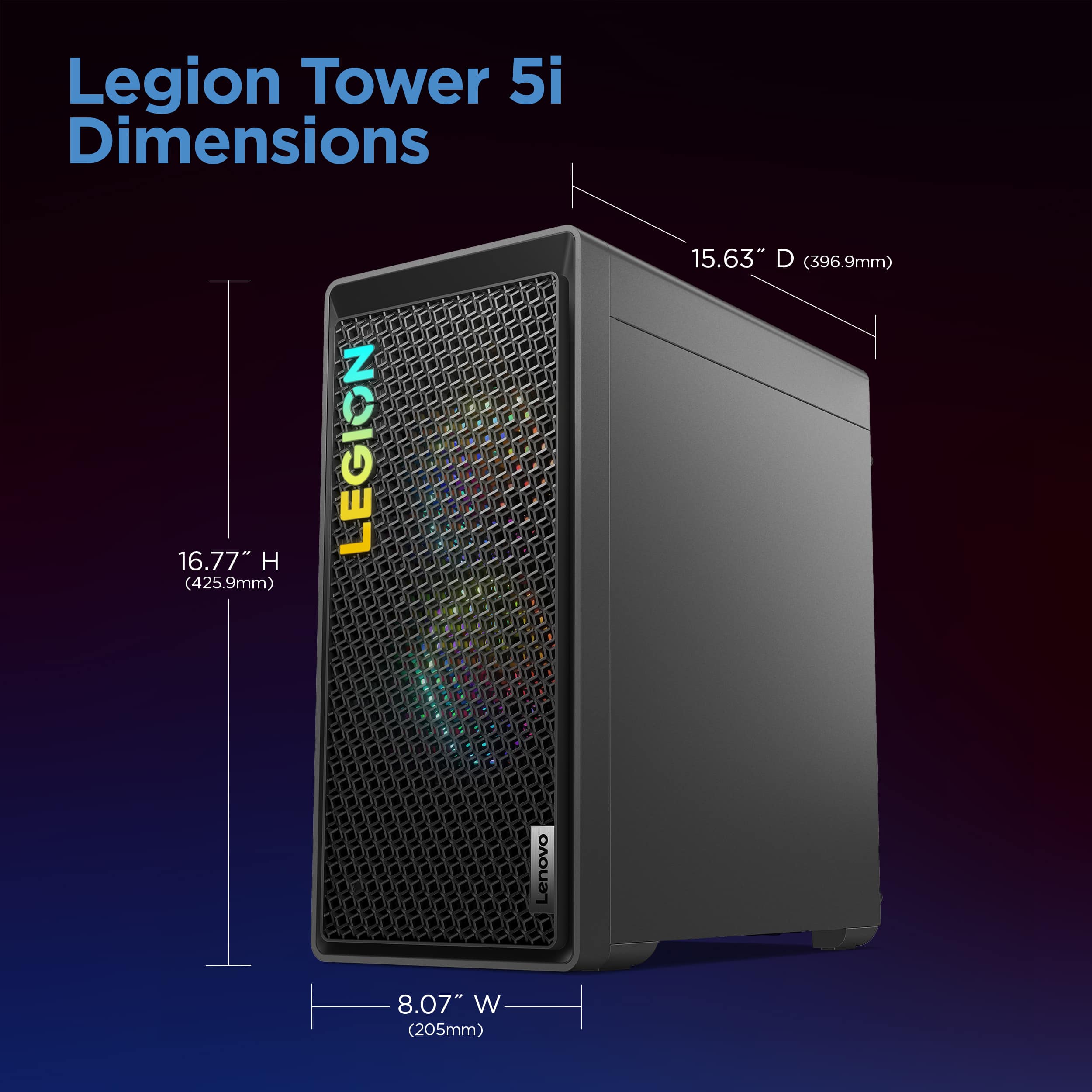 Legion Tower 5i Dimensions: 16.77" H (425.9mm) x 15.63" D (396.9mm) x 8.07" W (205mm).