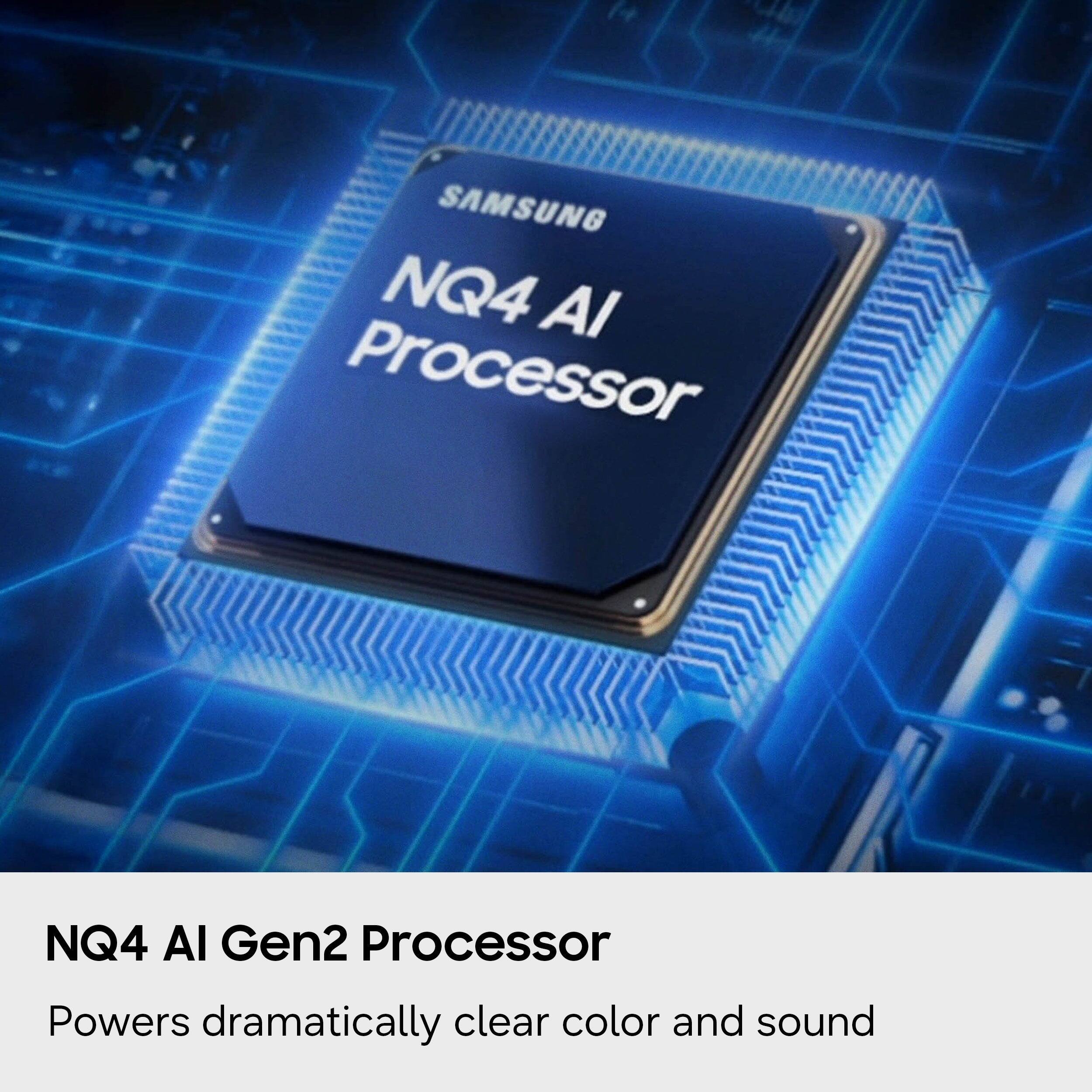 SAMSUNG NQ4 AI Processor  
NQ4 AI Gen2 Processor  
Powers dramatically clear color and sound