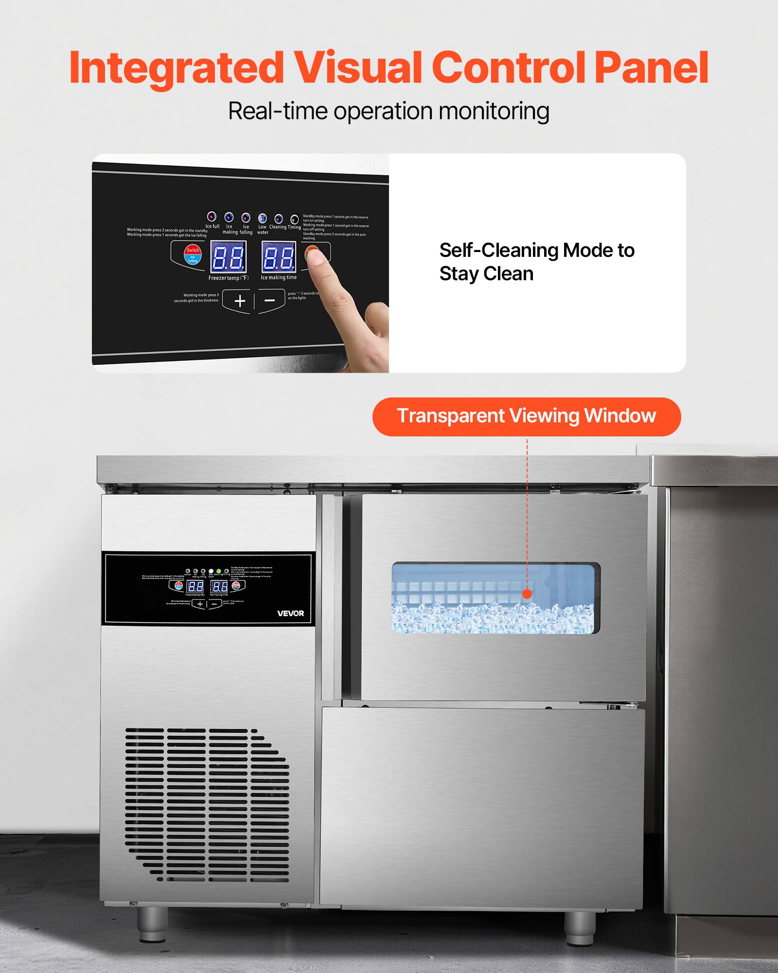 Integrated Visual Control Panel  
Real-time operation monitoring  

Self-Cleaning Mode to Stay Clean  

Transparent Viewing Window  

8.8  
8.8  

Freezer temp (F)  
Ice making time  

VEVOR